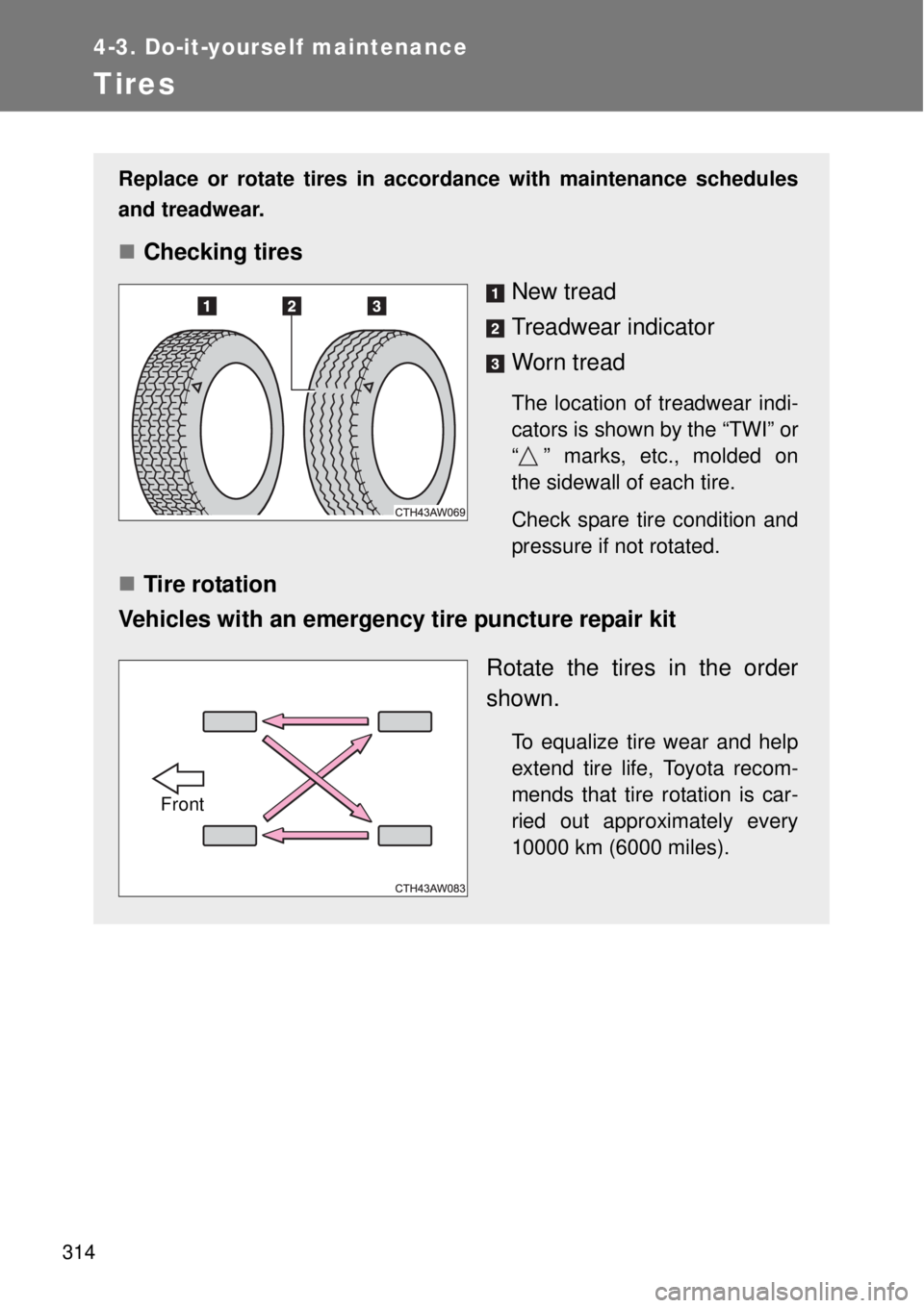 TOYOTA GT86 2014  Owners Manual 314
4-3. Do-it-yourself maintenance
Tires
Replace or rotate tires in accordance with maintenance schedules
and treadwear.
Checking tires
New tread
Treadwear indicator
Worn tread
The location of tre