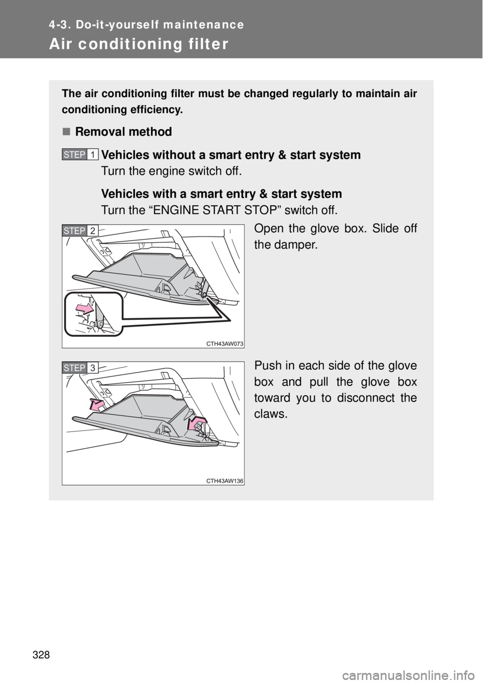 TOYOTA GT86 2014 Owners Manual 328
4-3. Do-it-yourself maintenance
Air conditioning filter
The air conditioning filter must be changed regularly to maintain air
conditioning efficiency.
Removal method
Vehicles without a smart en TOYOTA GT86 2014 Owners Manual 328
4-3. Do-it-yourself maintenance
Air conditioning filter
The air conditioning filter must be changed regularly to maintain air
conditioning efficiency.
Removal method
Vehicles without a smart en