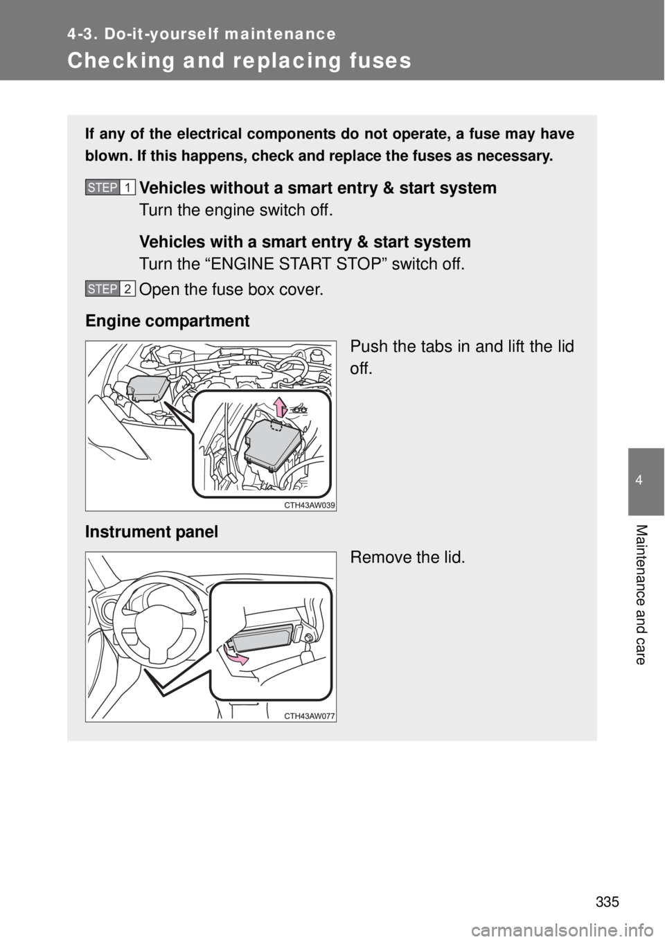 TOYOTA GT86 2014  Owners Manual 335
4-3. Do-it-yourself maintenance
4
Maintenance and care
Checking and replacing fuses
If any of the electrical components do not operate, a fuse may have
blown. If this happens, check and replace th
