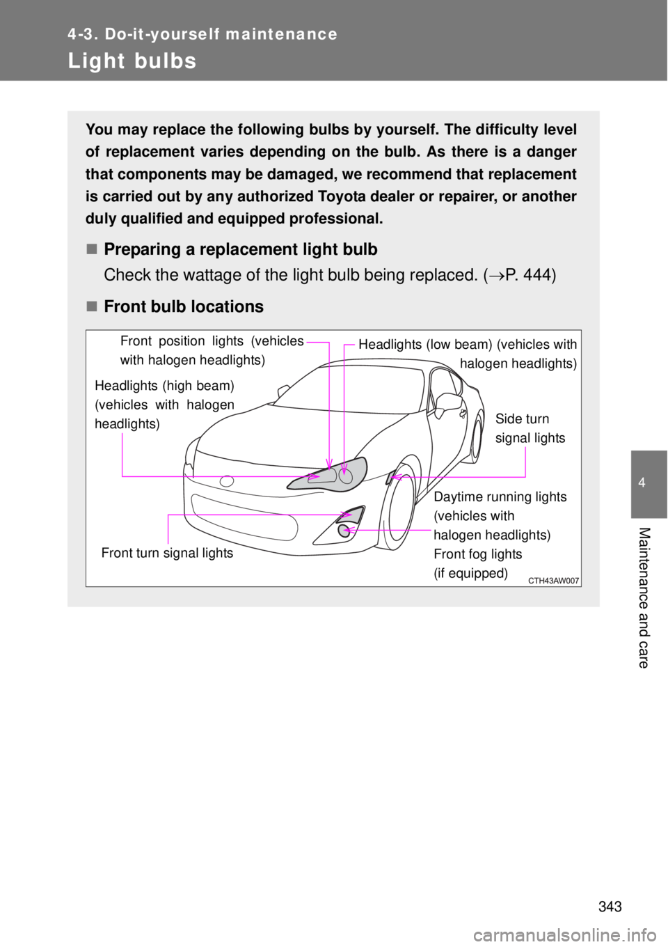 TOYOTA GT86 2014  Owners Manual 343
4-3. Do-it-yourself maintenance
4
Maintenance and care
Light bulbs
You may replace the following bulbs by yourself. The difficulty level
of replacement varies depending on the bulb. As there is a 