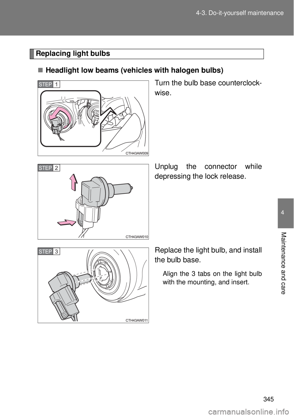 TOYOTA GT86 2014  Owners Manual 345 4-3. Do-it-yourself maintenance
4
Maintenance and care
Replacing light bulbs
Headlight low beams (vehicles with halogen bulbs)
Turn the bulb base counterclock-
wise.
Unplug the connector while
