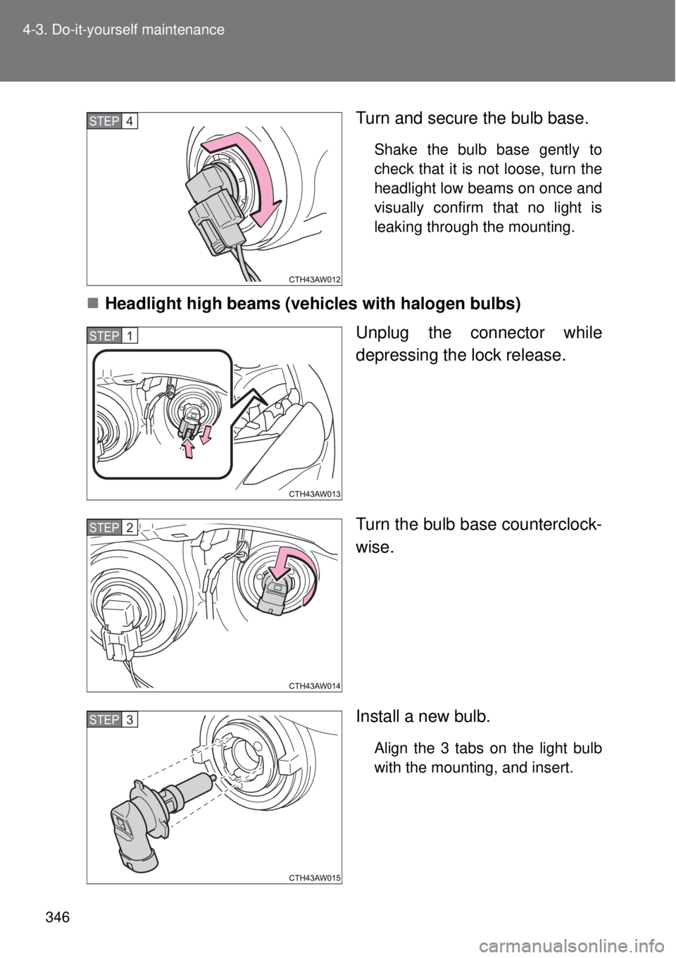 TOYOTA GT86 2014  Owners Manual 346 4-3. Do-it-yourself maintenance
Turn and secure the bulb base.
Shake the bulb base gently to
check that it is not loose, turn the
headlight low beams on once and
visually confirm that no light is
