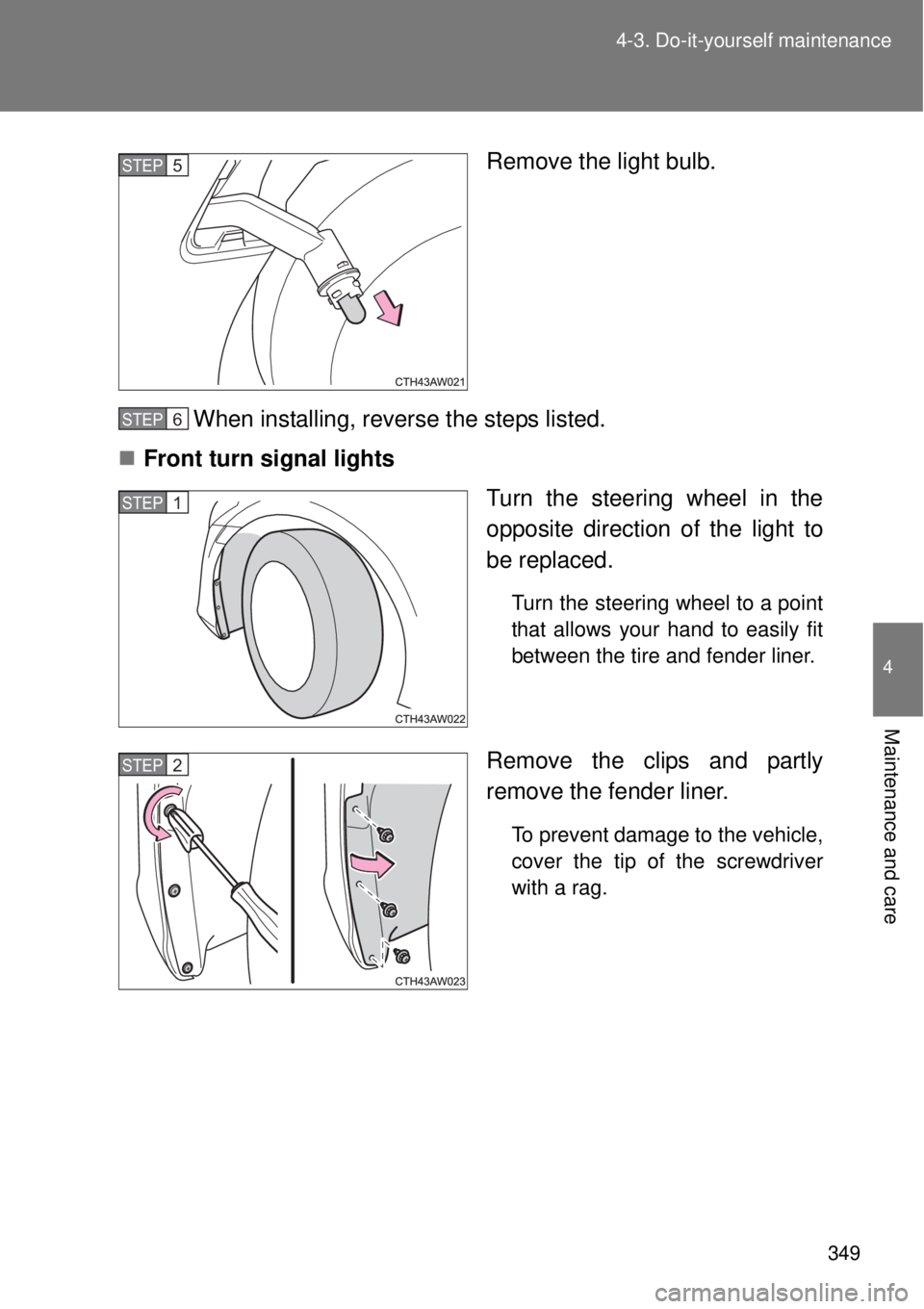 TOYOTA GT86 2014  Owners Manual 349 4-3. Do-it-yourself maintenance
4
Maintenance and care
Remove the light bulb.
When installing, reverse the steps listed.
Front turn signal lights
Turn the steering wheel in the
opposite directi