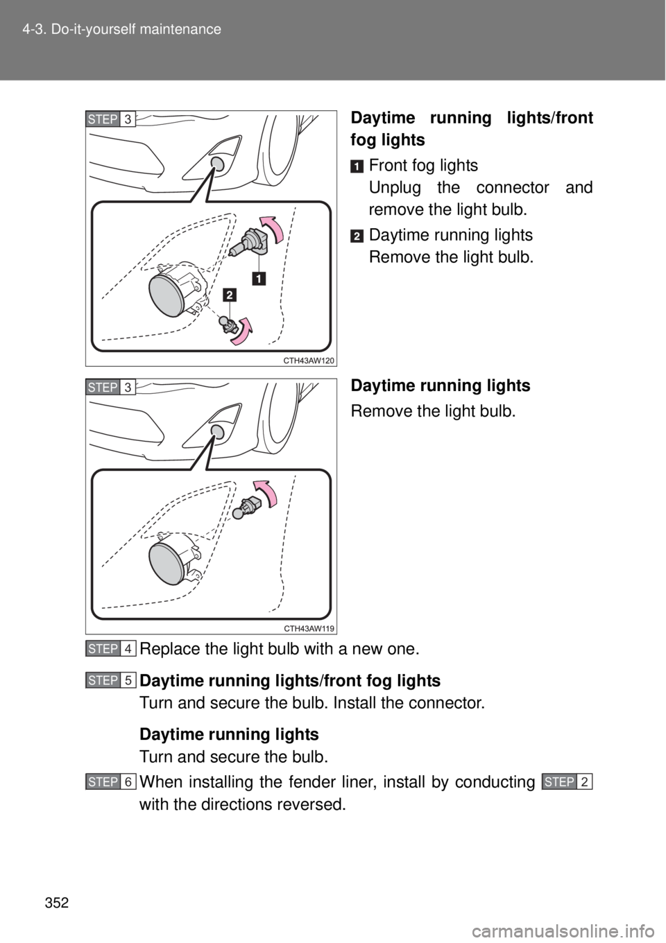 TOYOTA GT86 2014  Owners Manual 352 4-3. Do-it-yourself maintenance
Daytime running lights/front
fog lights
Front fog lights
Unplug the connector and
remove the light bulb.
Daytime running lights
Remove the light bulb.
Daytime runni