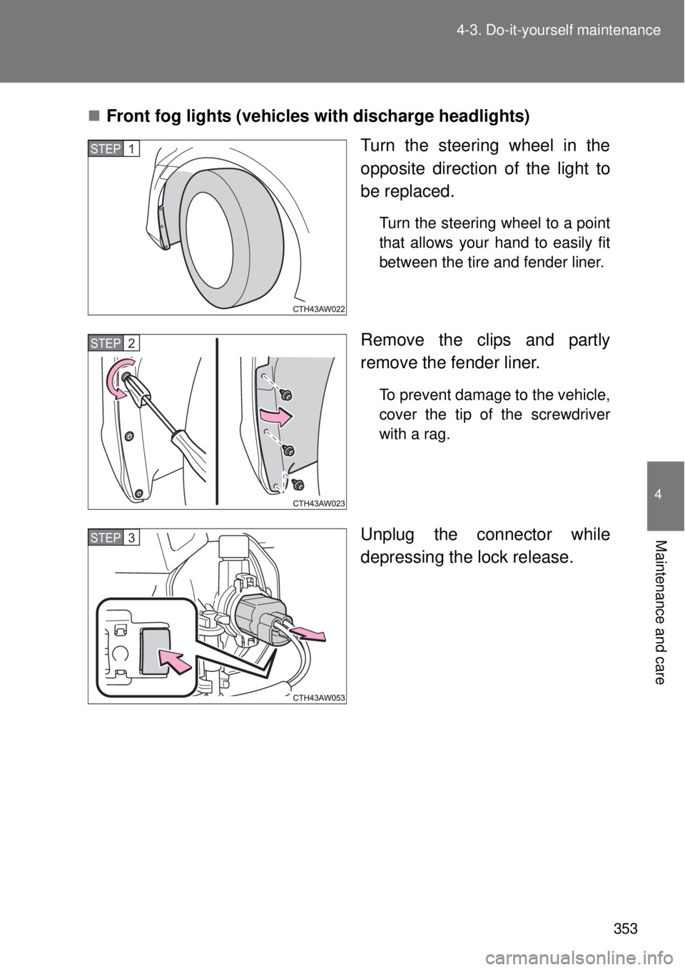 TOYOTA GT86 2014  Owners Manual 353 4-3. Do-it-yourself maintenance
4
Maintenance and care
Front fog lights (vehicles with discharge headlights)
Turn the steering wheel in the
opposite direction of the light to
be replaced.
Turn 
