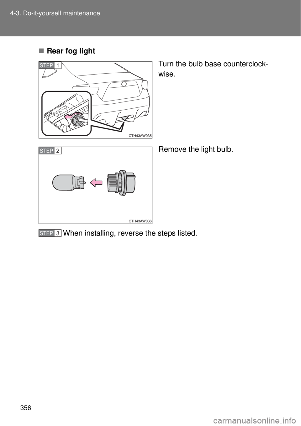TOYOTA GT86 2014  Owners Manual 356 4-3. Do-it-yourself maintenance
Rear fog light
Turn the bulb base counterclock-
wise.
Remove the light bulb.
When installing, reverse the steps listed.
STEP 1 
STEP 3 STEP 2 
STEP 3  