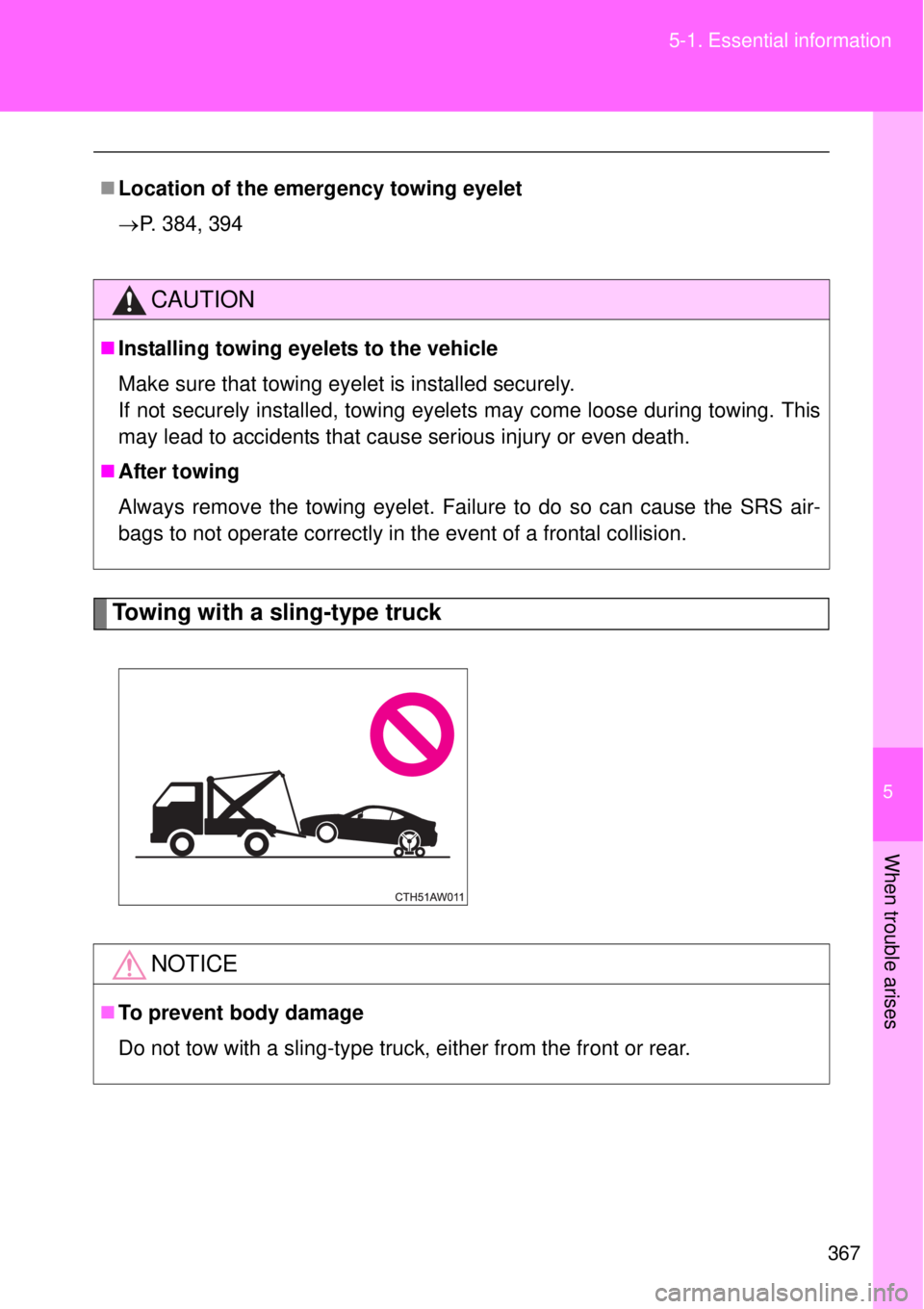TOYOTA GT86 2014  Owners Manual 5
367 5-1. Essential information
When trouble arises
Towing with a sling-type truck
Location of the emergency towing eyelet
P. 384, 394
CAUTION
Installing towing eyelets to the vehicle
Make s