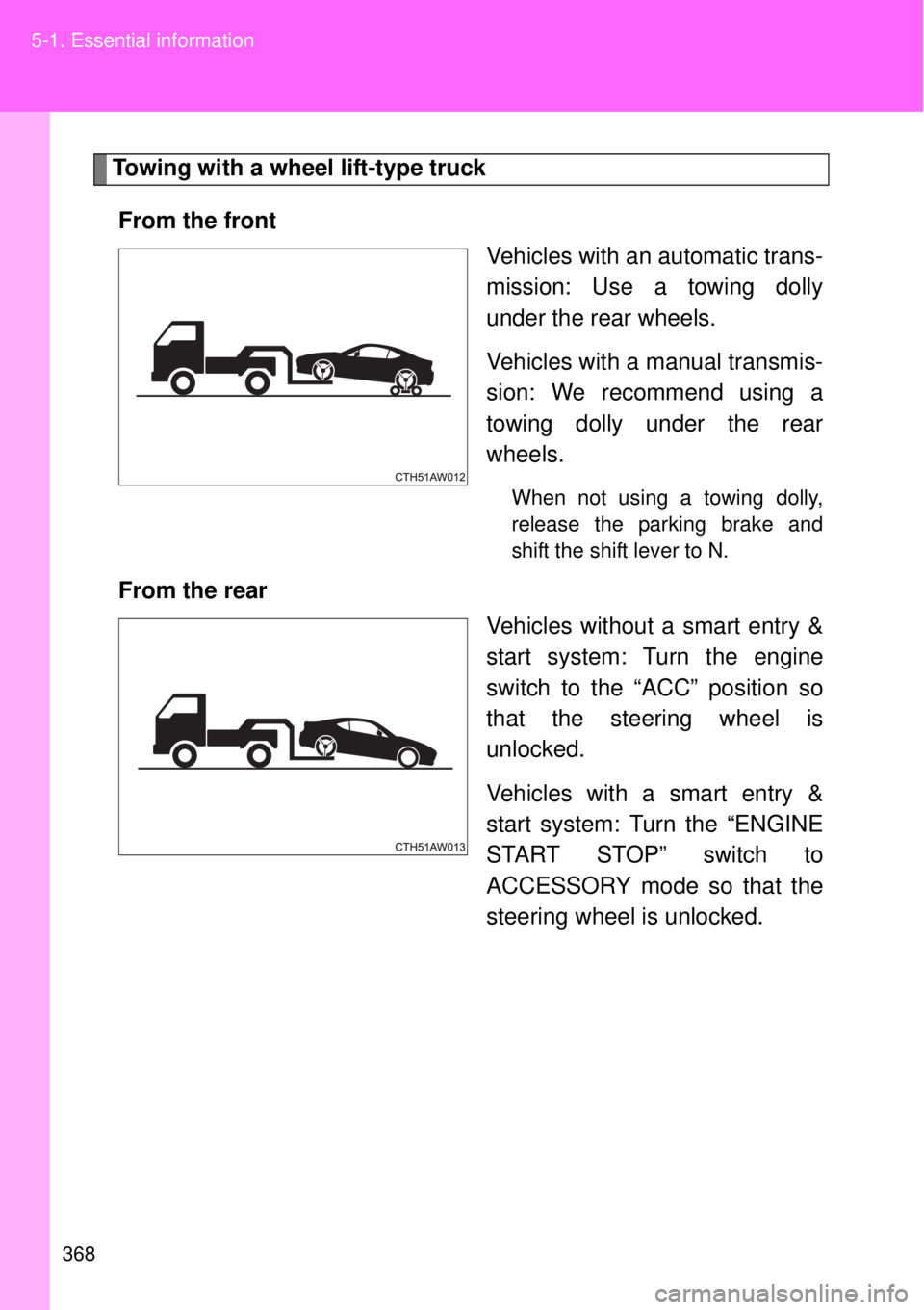 TOYOTA GT86 2014  Owners Manual 368 5-1. Essential information
Towing with a wheel lift-type truck
From the front
Vehicles with an automatic trans-
mission: Use a towing dolly
under the rear wheels.
Vehicles with a manual transmis-
