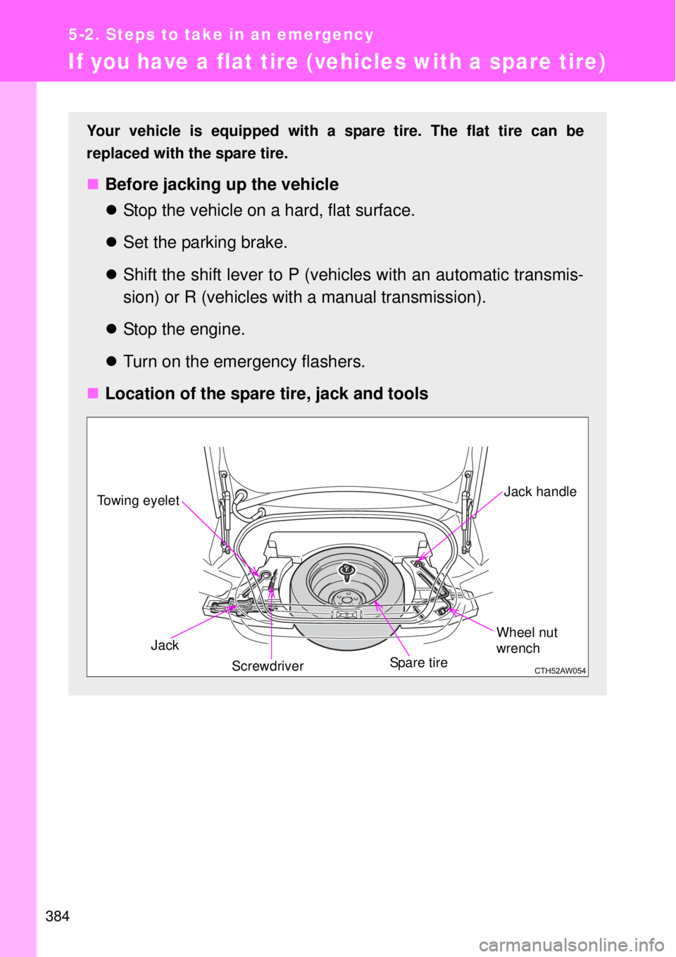 TOYOTA GT86 2014  Owners Manual 384
5-2. Steps to take in an emergency
If you have a flat tire (vehicles with a spare tire)
Your vehicle is equipped with a spare tire. The flat tire can be
replaced with the spare tire.
Before jac