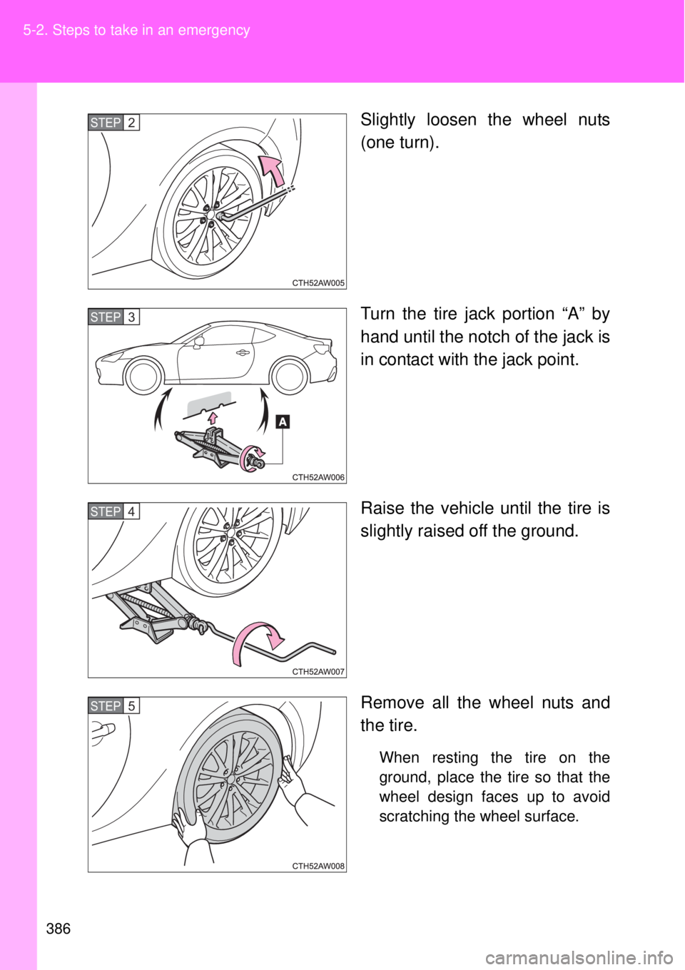 TOYOTA GT86 2014  Owners Manual 386 5-2. Steps to take in an emergency
Slightly loosen the wheel nuts
(one turn).
Turn the tire jack portion “A” by
hand until the notch of the jack is
in contact with the jack point.
Raise the ve