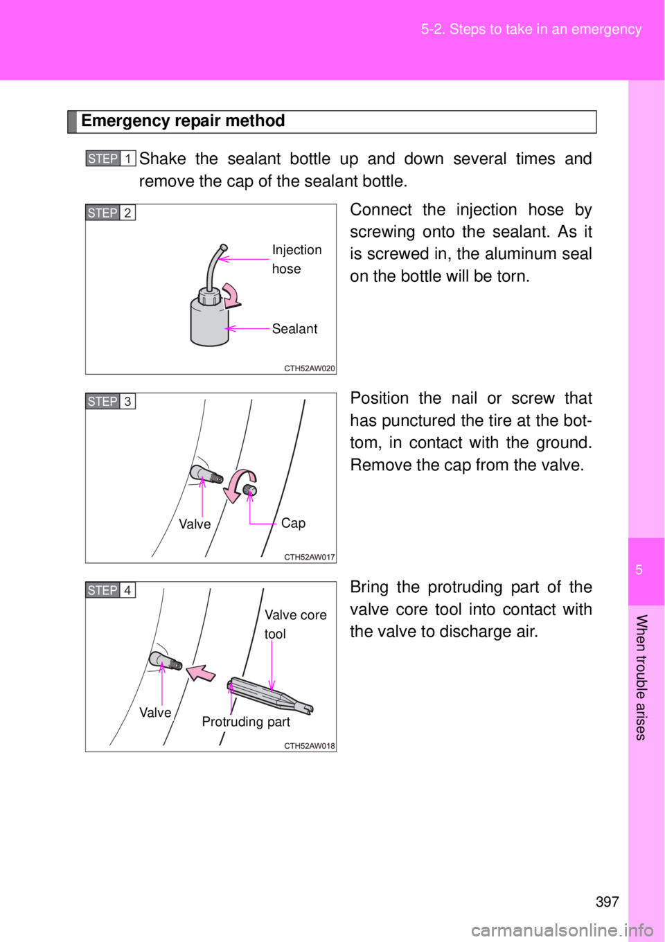 TOYOTA GT86 2014  Owners Manual 5
397 5-2. Steps to take in an emergency
When trouble arises
Emergency repair method
Shake the sealant bottle up and down several times and
remove the cap of the sealant bottle.
Connect the injection 