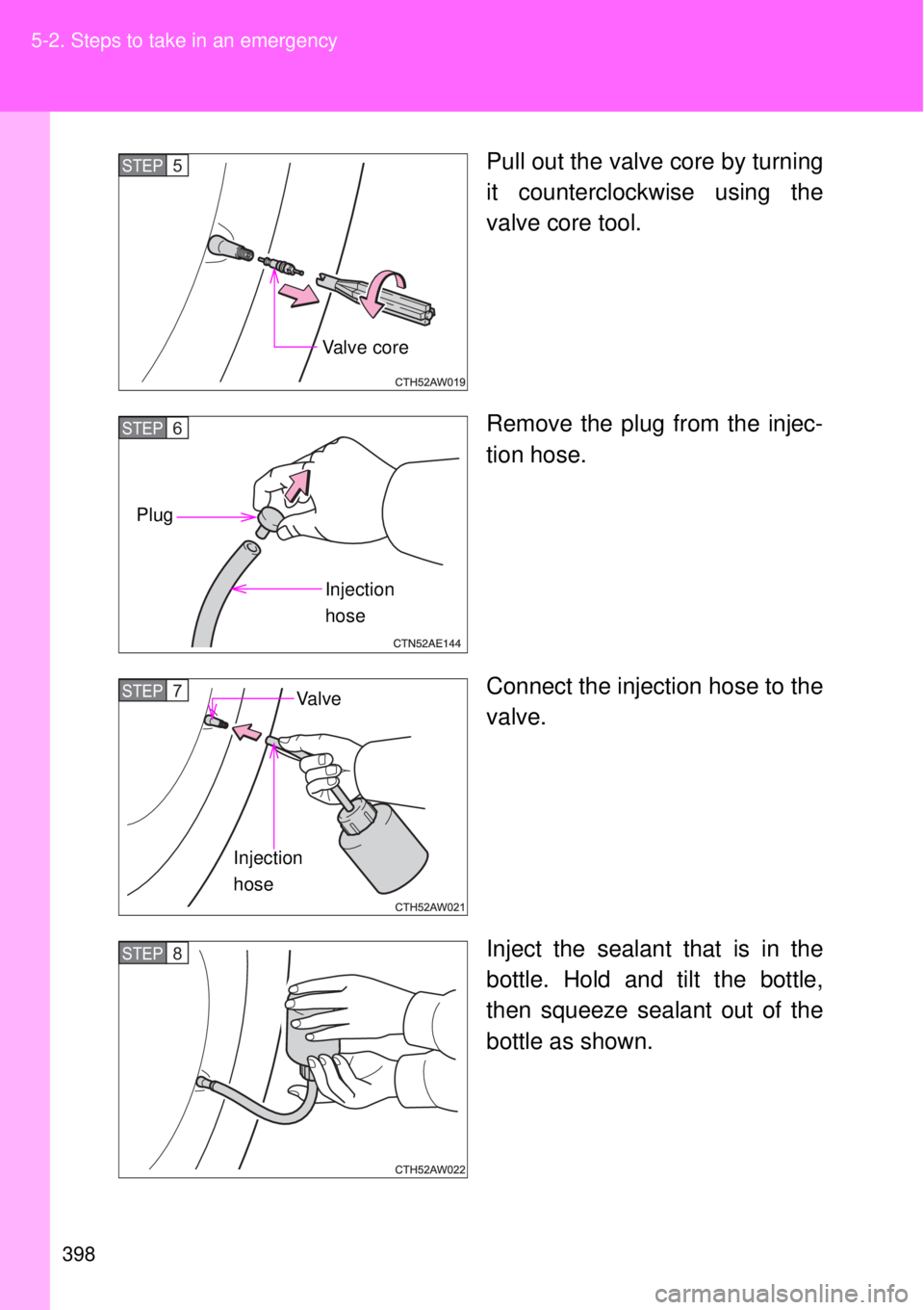 TOYOTA GT86 2014  Owners Manual 398 5-2. Steps to take in an emergency
Pull out the valve core by turning
it counterclockwise using the
valve core tool.
Remove the plug from the injec-
tion hose.
Connect the injection hose to the
va