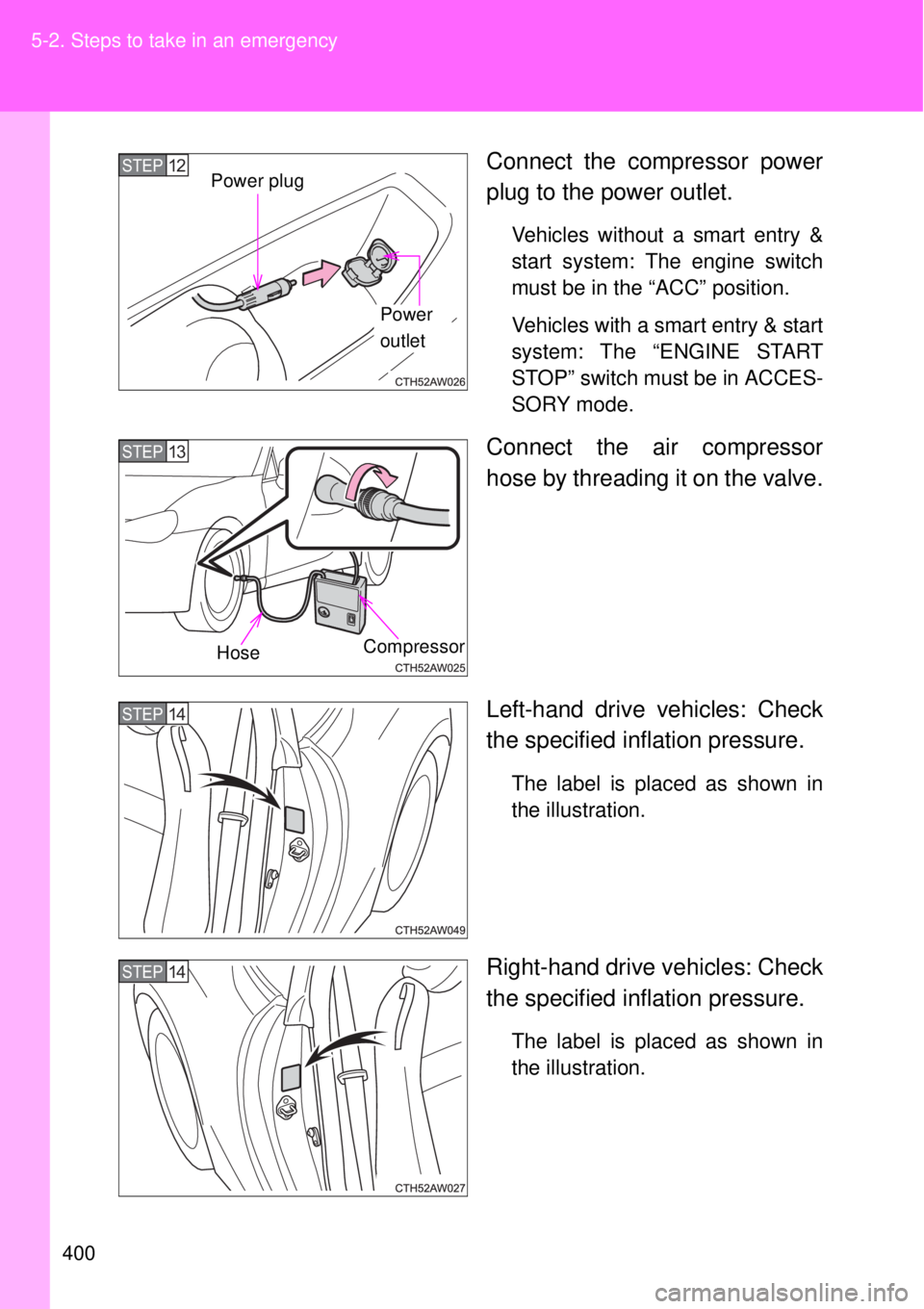 TOYOTA GT86 2014  Owners Manual 400 5-2. Steps to take in an emergency
Connect the compressor power
plug to the power outlet.
Vehicles without a smart entry &
start system: The engine switch
must be in the “ACC” position.
Vehicl