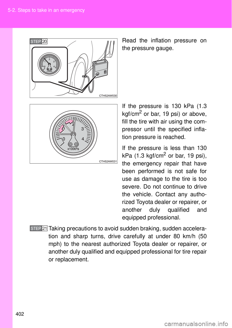 TOYOTA GT86 2014  Owners Manual 402 5-2. Steps to take in an emergency
Read the inflation pressure on
the pressure gauge.
If the pressure is 130 kPa (1.3
kgf/cm
2 or bar, 19 psi) or above,
fill the tire with air using the com-
press
