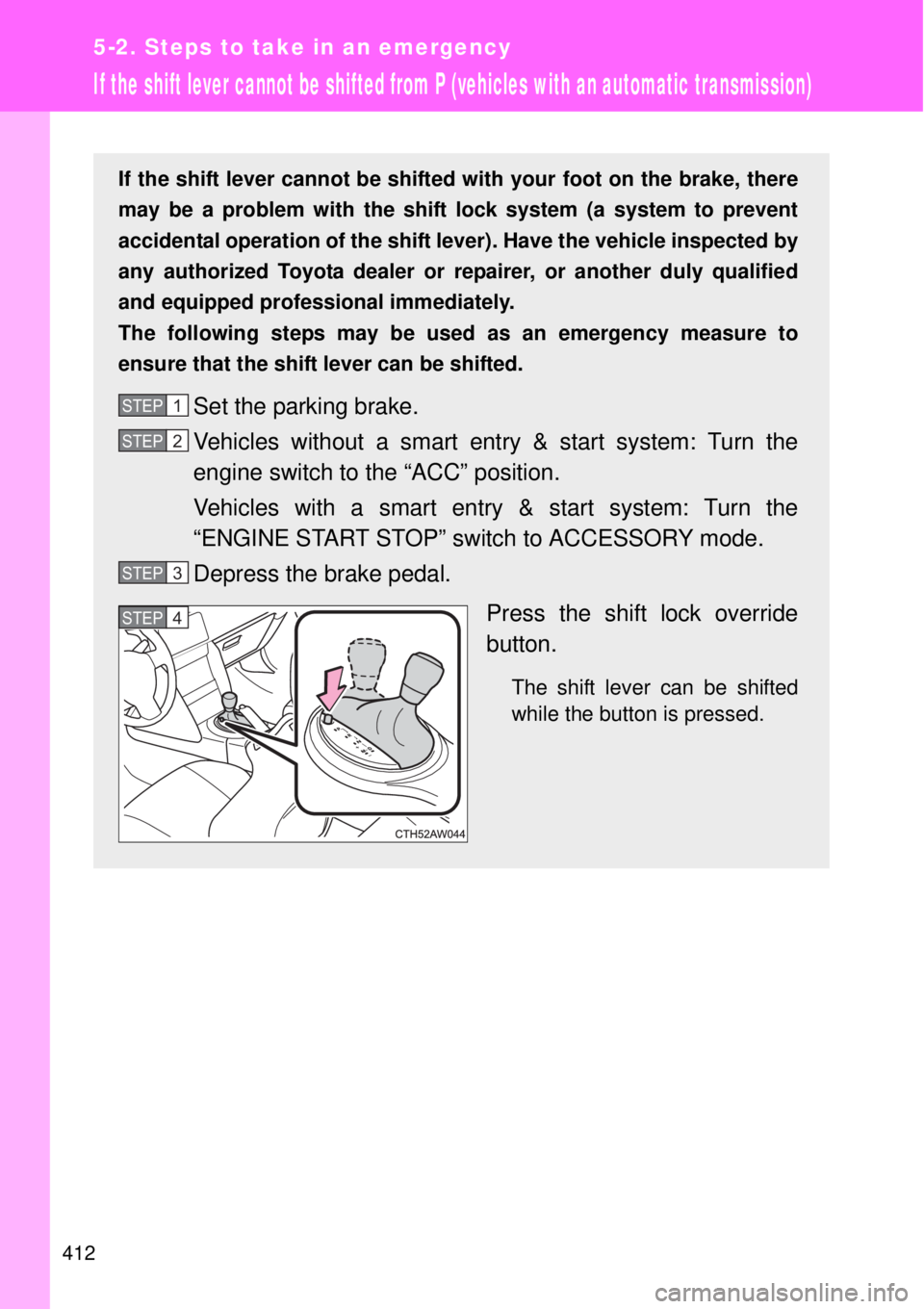 TOYOTA GT86 2014  Owners Manual 412
5-2. Steps to take in an emergency
If the shift lever cannot be shifted from P (vehicles with an automatic transmission)
If the shift lever cannot be shifted with your foot on the brake, there
may