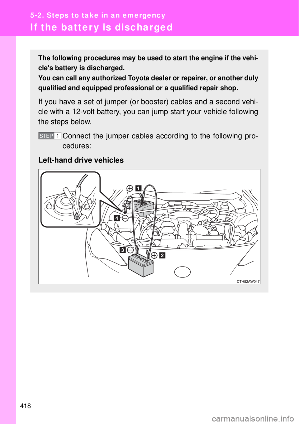 TOYOTA GT86 2014  Owners Manual 418
5-2. Steps to take in an emergency
If the batter y is discharged
The following procedures may be used to start the engine if the vehi-
cles battery is discharged. 
You can call any authorized Toy