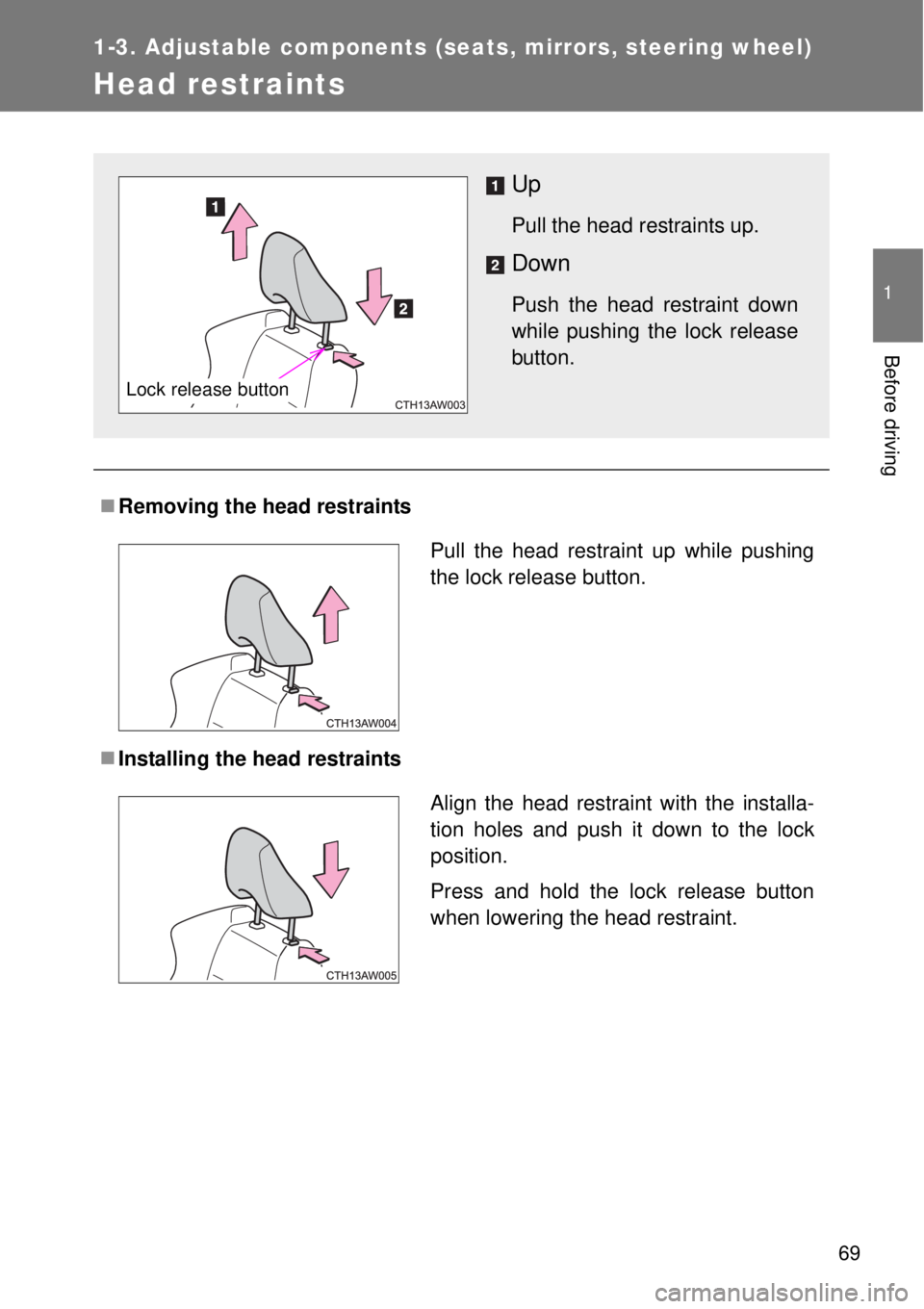 TOYOTA GT86 2014 Repair Manual 69
1
1-3. Adjustable components (seats, mirrors, steering wheel)
Before driving
Head restraints
Removing the head restraints
Installing the head restraints
Up
Pull the head restraints up.
Down
P