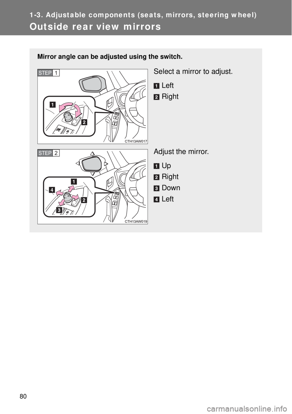 TOYOTA GT86 2014 Manual PDF 80
1-3. Adjustable components (seats, mirrors, steering wheel)
Outside rear view mirrors
Mirror angle can be adjusted using the switch.
Select a mirror to adjust.
Left
Right
Adjust the mirror.
Up
Righ