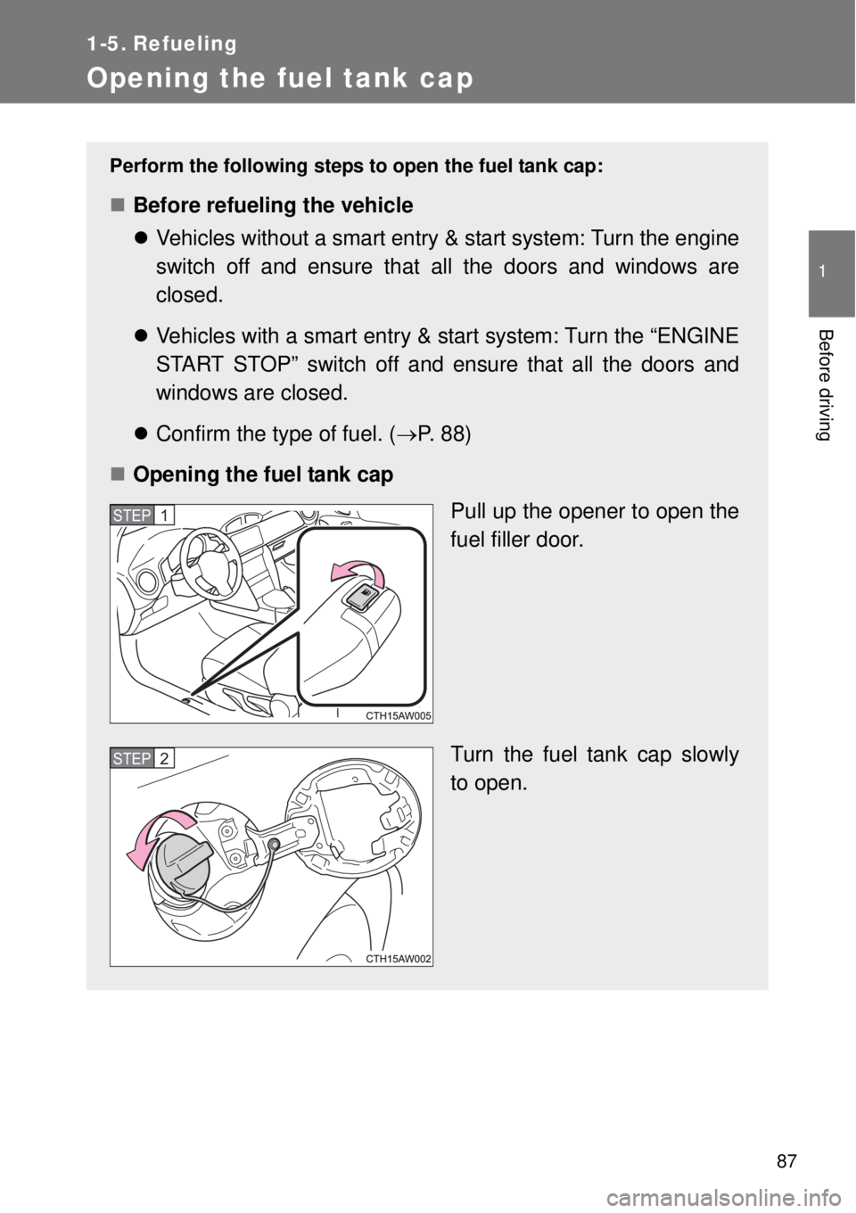 TOYOTA GT86 2014 Manual Online 87
1
Before driving
1-5. Refueling
Opening the fuel tank cap
Perform the following steps to open the fuel tank cap:
Before refueling the vehicle
Vehicles without a smart entry & start system: Tu