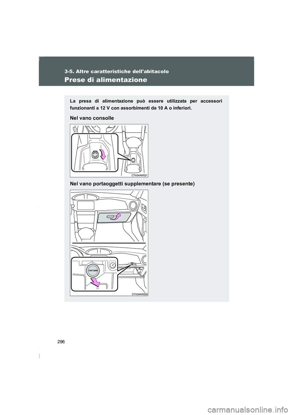 TOYOTA GT86 2014  Manuale duso (in Italian) 296
3-5. Altre caratteristiche dellabitacolo
FT86_EL
Prese di alimentazione
La presa di alimentazione può essere utilizzata per accessori
funzionanti a 12 V con assorbimenti da 10 A o inferiori.
Nel