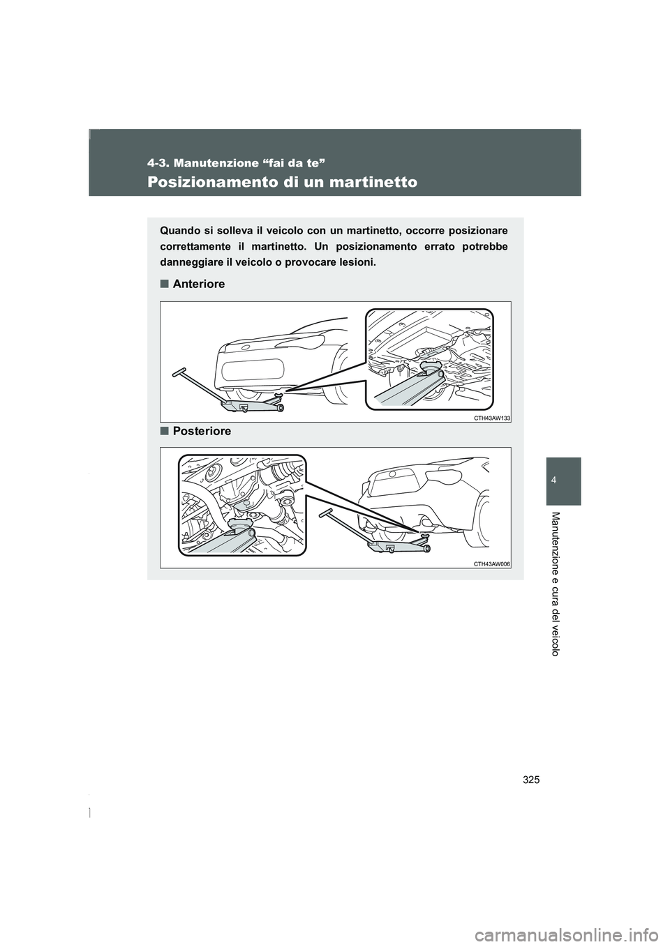 TOYOTA GT86 2014  Manuale duso (in Italian) 325
4-3. Manutenzione “fai da te”
4
Manutenzione e cura del veicolo
FT86_EL
Posizionamento di un martinetto
Quando si solleva il veicolo con un martinetto, occorre posizionare
correttamente il mar