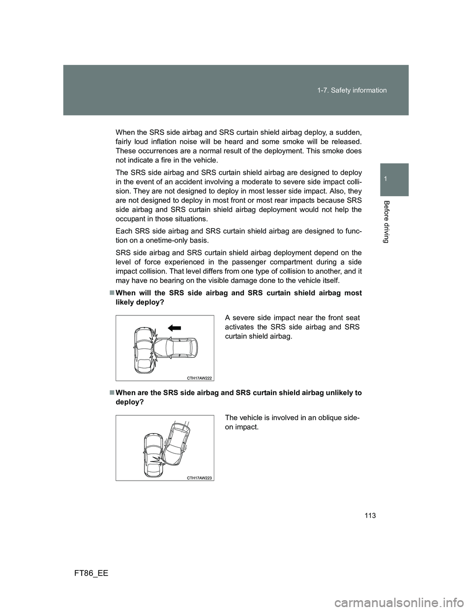 TOYOTA GT86 2012 Owners Manual 113 1-7. Safety information
1
Before driving
FT86_EE
When the SRS side airbag and SRS curtain shield airbag deploy, a sudden,
fairly loud inflation noise will be heard and some smoke will be released. TOYOTA GT86 2012 Owners Manual 113 1-7. Safety information
1
Before driving
FT86_EE
When the SRS side airbag and SRS curtain shield airbag deploy, a sudden,
fairly loud inflation noise will be heard and some smoke will be released.