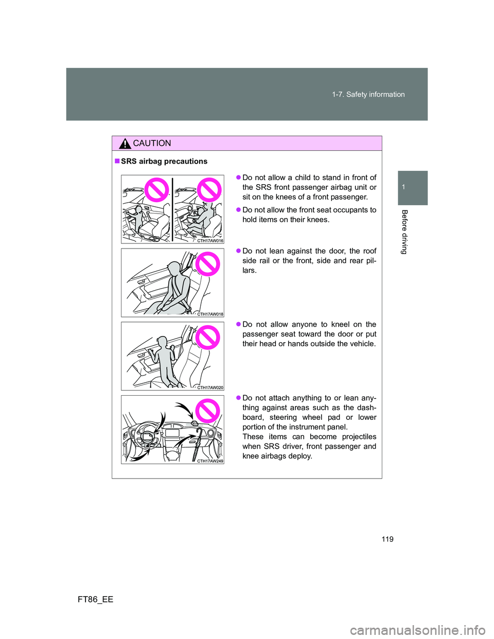 TOYOTA GT86 2012 Owners Manual 119 1-7. Safety information
1
Before driving
FT86_EE
CAUTION
SRS airbag precautions
Do not allow a child to stand in front of
the SRS front passenger airbag unit or
sit on the knees of a front p TOYOTA GT86 2012 Owners Manual 119 1-7. Safety information
1
Before driving
FT86_EE
CAUTION
SRS airbag precautions
Do not allow a child to stand in front of
the SRS front passenger airbag unit or
sit on the knees of a front p