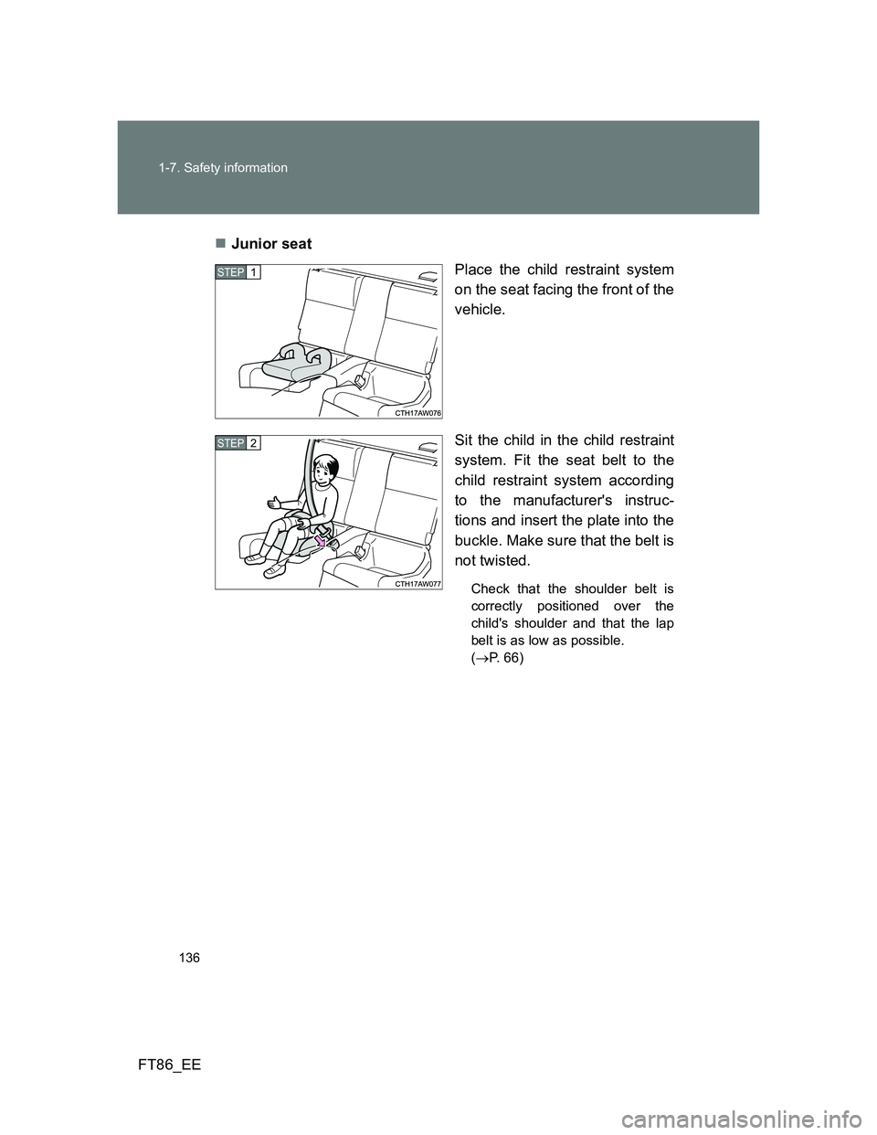 TOYOTA GT86 2012 Owners Manual 136 1-7. Safety information
FT86_EEJunior seat
Place the child restraint system
on the seat facing the front of the
vehicle.
Sit the child in the child restraint
system. Fit the seat belt to the
ch TOYOTA GT86 2012 Owners Manual 136 1-7. Safety information
FT86_EEJunior seat
Place the child restraint system
on the seat facing the front of the
vehicle.
Sit the child in the child restraint
system. Fit the seat belt to the
ch