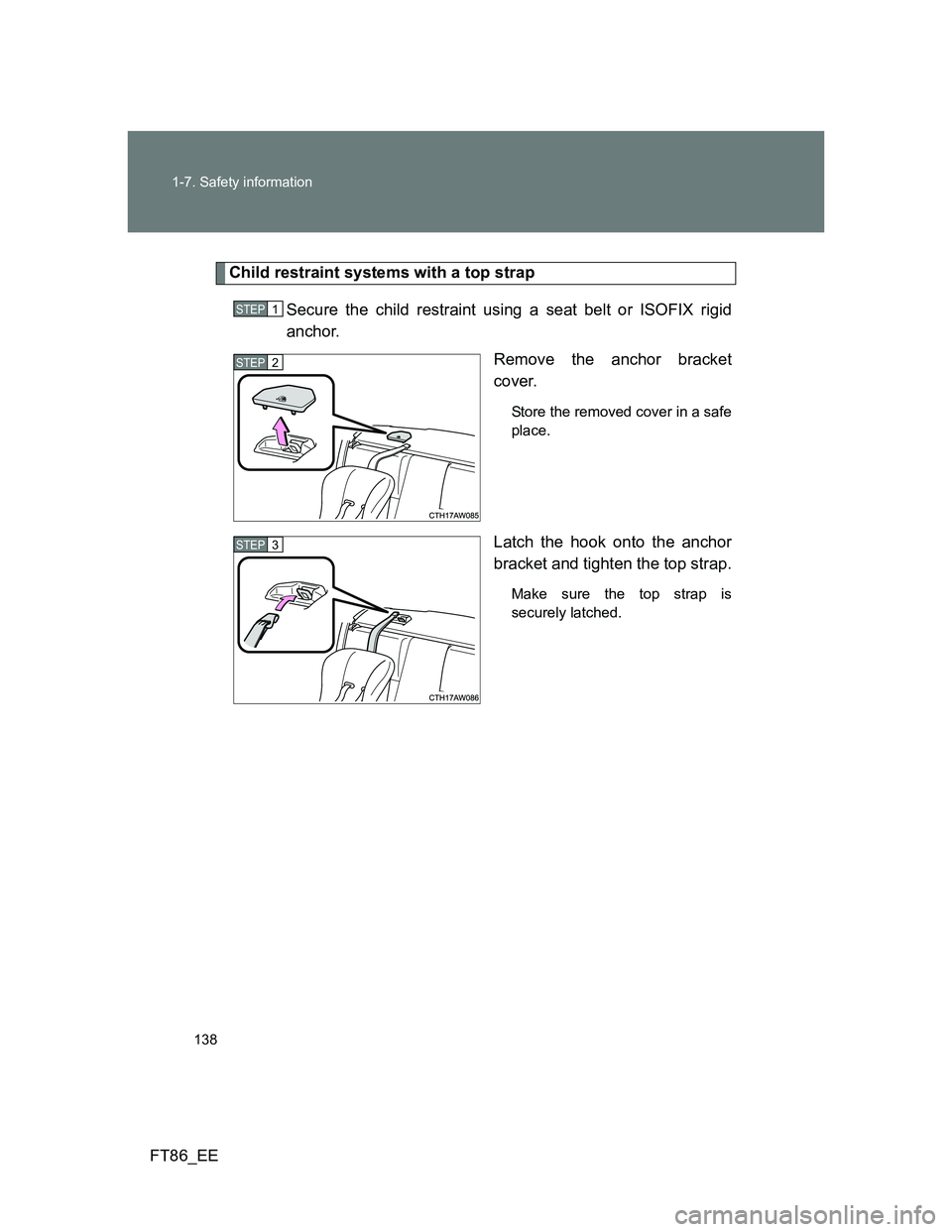 TOYOTA GT86 2012 Owners Manual 138 1-7. Safety information
FT86_EE
Child restraint systems with a top strap
Secure the child restraint using a seat belt or ISOFIX rigid
anchor.
Remove the anchor bracket
cover.
Store the removed cov TOYOTA GT86 2012 Owners Manual 138 1-7. Safety information
FT86_EE
Child restraint systems with a top strap
Secure the child restraint using a seat belt or ISOFIX rigid
anchor.
Remove the anchor bracket
cover.
Store the removed cov