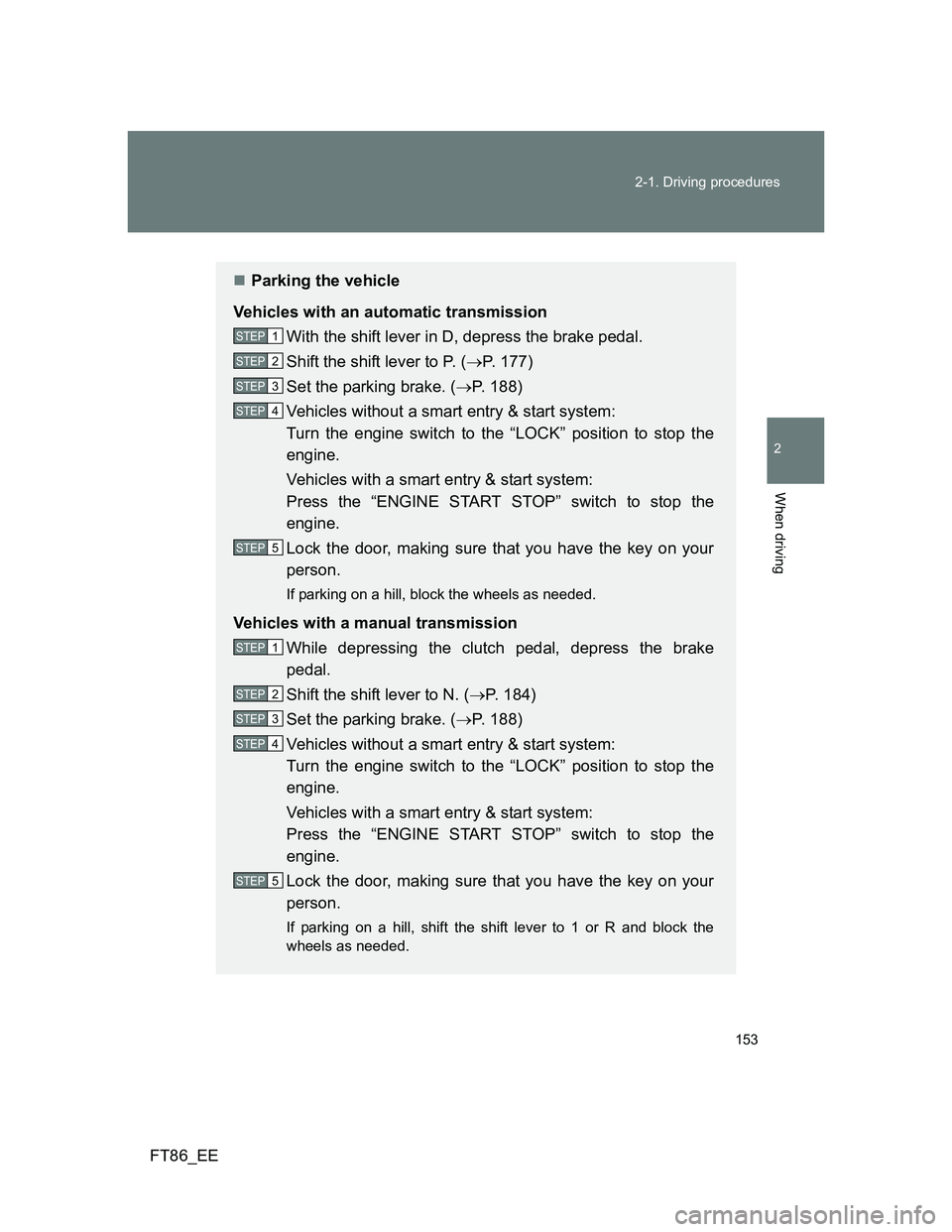 TOYOTA GT86 2012 Owners Manual 153 2-1. Driving procedures
2
When driving
FT86_EE
Parking the vehicle
Vehicles with an automatic transmission
With the shift lever in D, depress the brake pedal.
Shift the shift lever to P. (P. TOYOTA GT86 2012 Owners Manual 153 2-1. Driving procedures
2
When driving
FT86_EE
Parking the vehicle
Vehicles with an automatic transmission
With the shift lever in D, depress the brake pedal.
Shift the shift lever to P. (P.