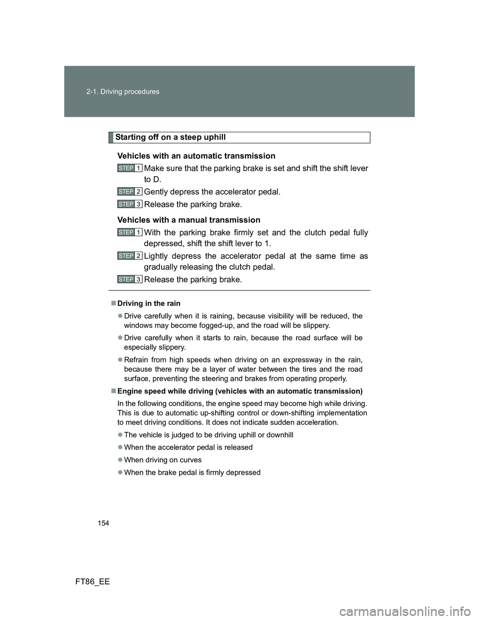 TOYOTA GT86 2012 Owners Manual 154 2-1. Driving procedures
FT86_EE
Starting off on a steep uphill
Vehicles with an automatic transmission
Make sure that the parking brake is set and shift the shift lever
to D.
Gently depress the a TOYOTA GT86 2012 Owners Manual 154 2-1. Driving procedures
FT86_EE
Starting off on a steep uphill
Vehicles with an automatic transmission
Make sure that the parking brake is set and shift the shift lever
to D.
Gently depress the a