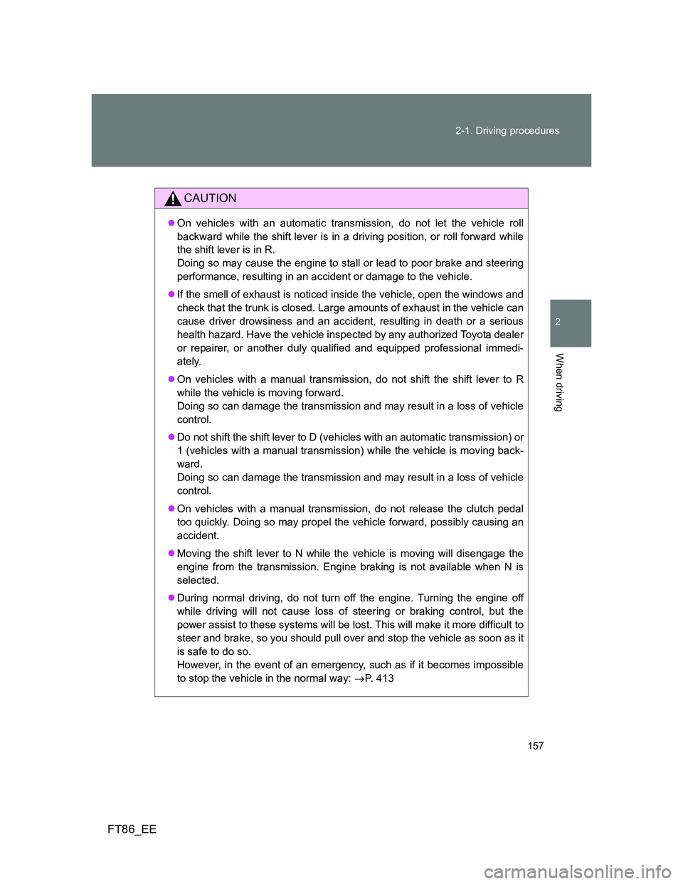TOYOTA GT86 2012 Owners Manual 157 2-1. Driving procedures
2
When driving
FT86_EE
CAUTION
On vehicles with an automatic transmission, do not let the vehicle roll
backward while the shift lever is in a driving position, or roll f TOYOTA GT86 2012 Owners Manual 157 2-1. Driving procedures
2
When driving
FT86_EE
CAUTION
On vehicles with an automatic transmission, do not let the vehicle roll
backward while the shift lever is in a driving position, or roll f