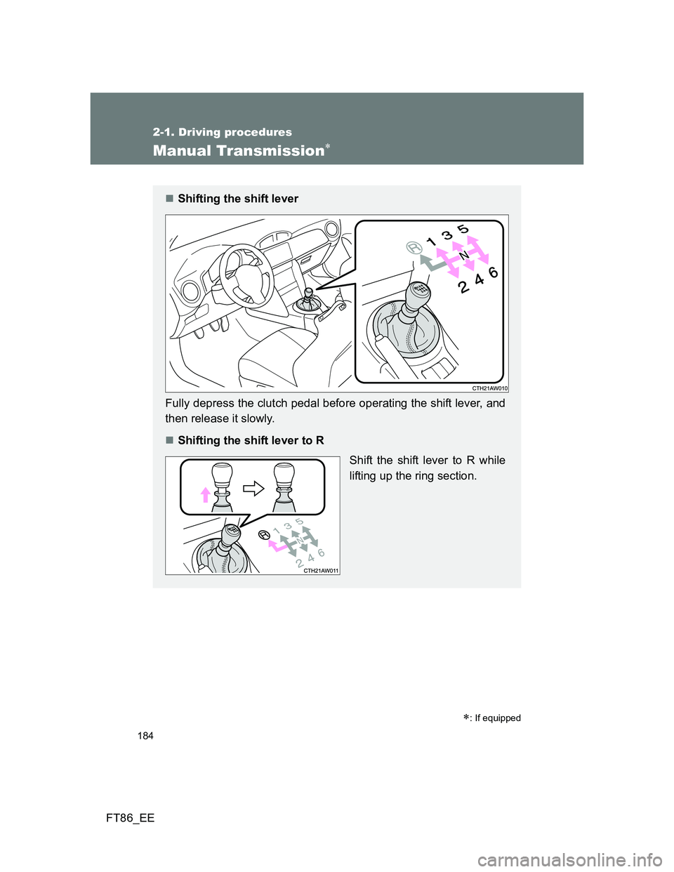 TOYOTA GT86 2012  Owners Manual 184
2-1. Driving procedures
FT86_EE
Manual Transmission
: If equipped
Shifting the shift lever
Fully depress the clutch pedal before operating the shift lever, and
then release it slowly.
