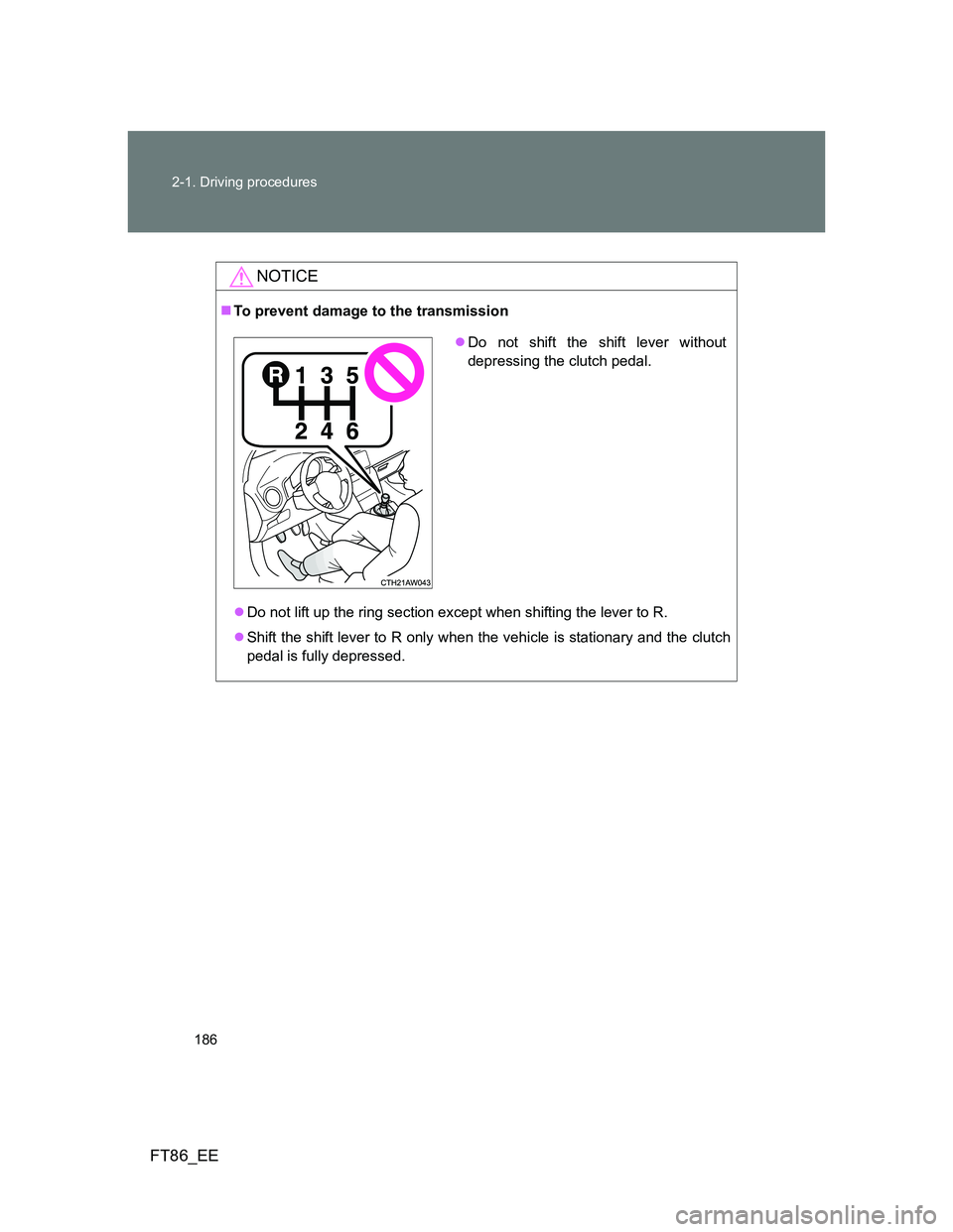 TOYOTA GT86 2012  Owners Manual 186 2-1. Driving procedures
FT86_EE
NOTICE
To prevent damage to the transmission
Do not lift up the ring section except when shifting the lever to R.
Shift the shift lever to R only when the 