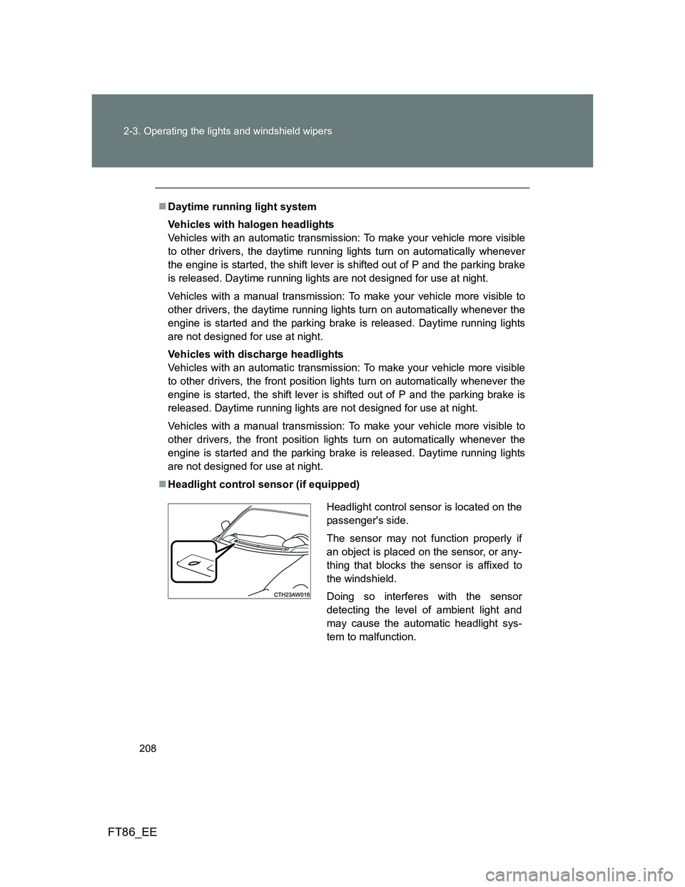 TOYOTA GT86 2012 Owners Manual 208 2-3. Operating the lights and windshield wipers
FT86_EE
Daytime running light system
Vehicles with halogen headlights
Vehicles with an automatic transmission: To make your vehicle more visible
TOYOTA GT86 2012 Owners Manual 208 2-3. Operating the lights and windshield wipers
FT86_EE
Daytime running light system
Vehicles with halogen headlights
Vehicles with an automatic transmission: To make your vehicle more visible