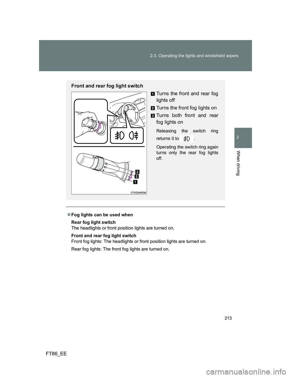 TOYOTA GT86 2012  Owners Manual 213 2-3. Operating the lights and windshield wipers
2
When driving
FT86_EE
Fog lights can be used when
Rear fog light switch
The headlights or front position lights are turned on.
Front and rear fo