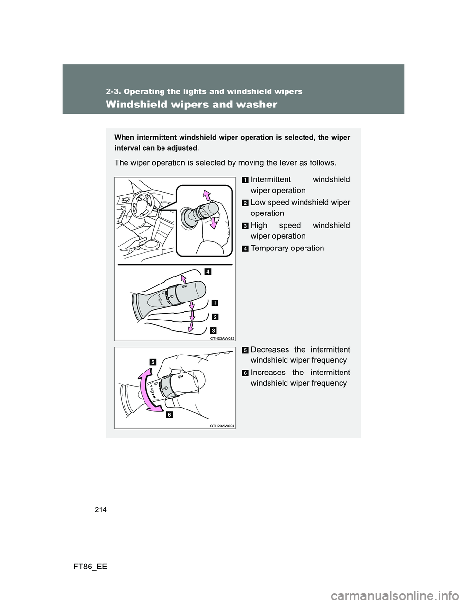 TOYOTA GT86 2012  Owners Manual 214
2-3. Operating the lights and windshield wipers
FT86_EE
Windshield wipers and washer
When intermittent windshield wiper operation is selected, the wiper
interval can be adjusted.
The wiper operati