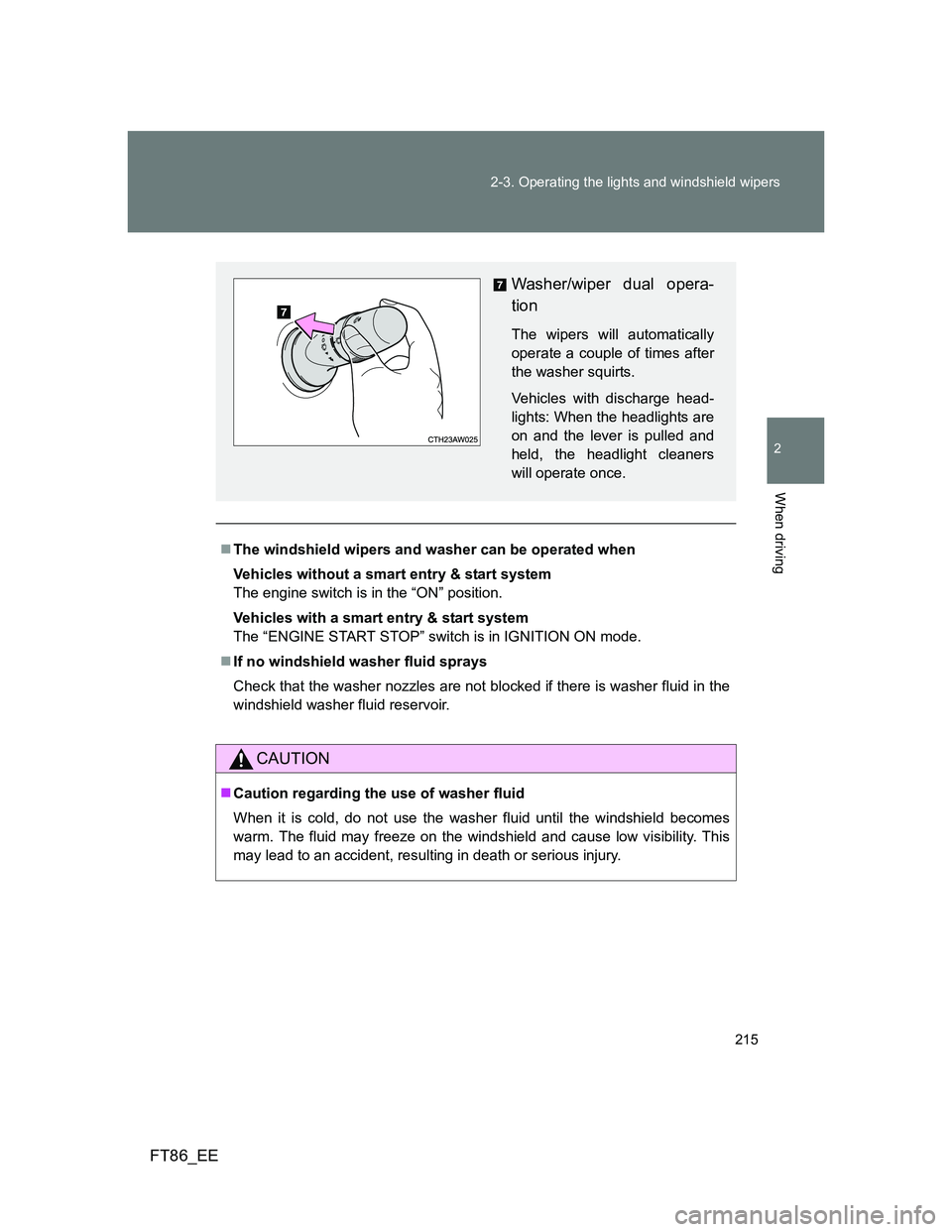 TOYOTA GT86 2012  Owners Manual 215 2-3. Operating the lights and windshield wipers
2
When driving
FT86_EE
The windshield wipers and washer can be operated when
Vehicles without a smart entry & start system
The engine switch is i