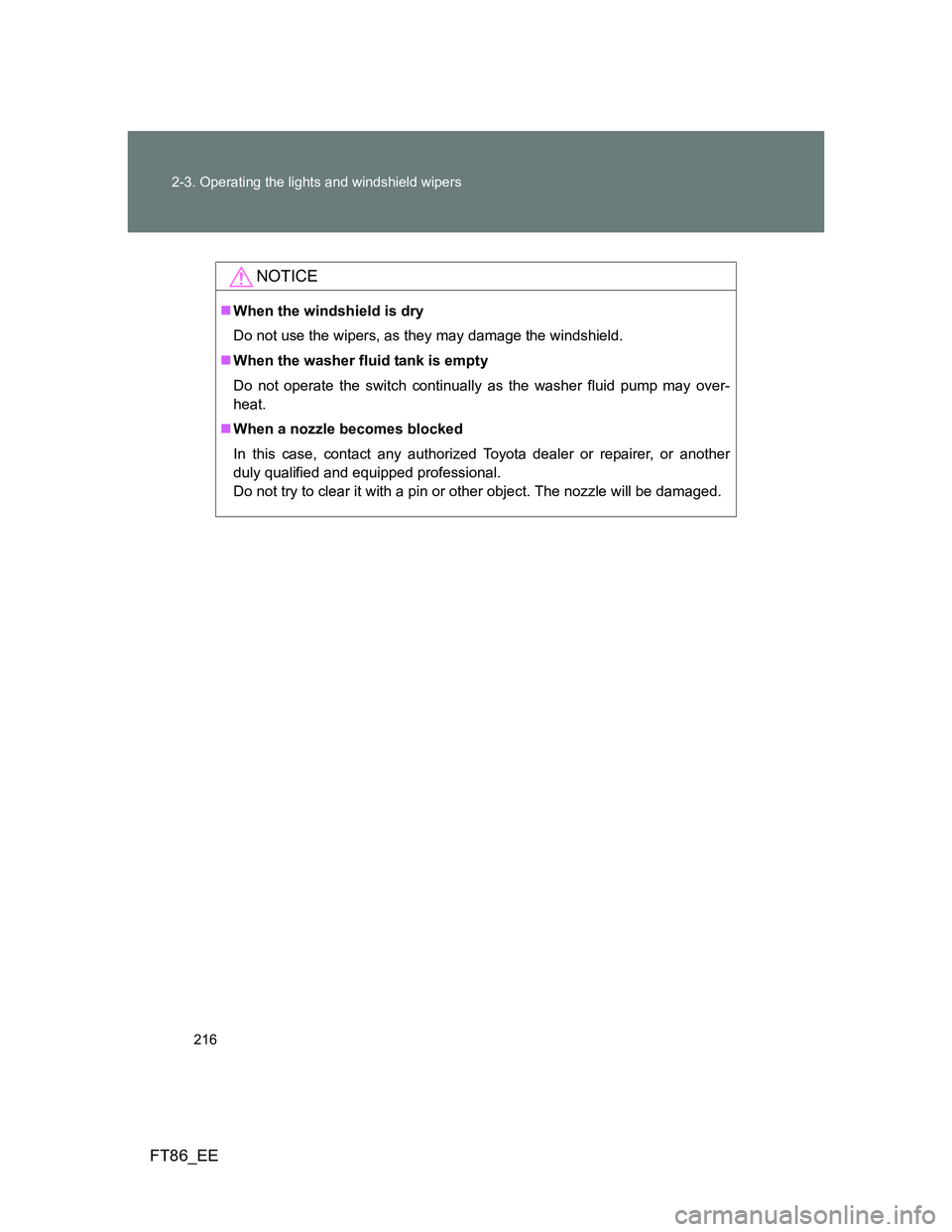 TOYOTA GT86 2012  Owners Manual 216 2-3. Operating the lights and windshield wipers
FT86_EE
NOTICE
When the windshield is dry
Do not use the wipers, as they may damage the windshield.
When the washer fluid tank is empty
Do not