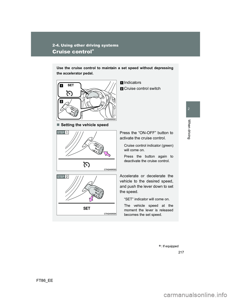 TOYOTA GT86 2012  Owners Manual 217
2
When driving
FT86_EE
2-4. Using other driving systems
Cruise control
Use the cruise control to maintain a set speed without depressing
the accelerator pedal. 
Indicators
Cruise control switch