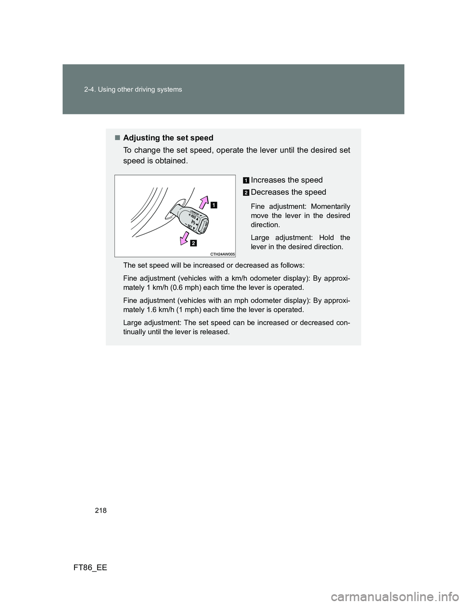 TOYOTA GT86 2012  Owners Manual 218 2-4. Using other driving systems
FT86_EE
Adjusting the set speed
To change the set speed, operate the lever until the desired set
speed is obtained.
Increases the speed
Decreases the speed
Fine