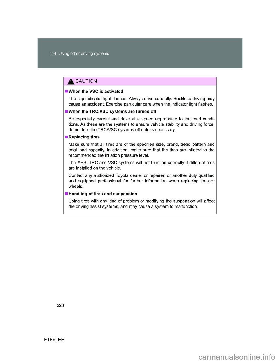 TOYOTA GT86 2012 Owners Manual 226 2-4. Using other driving systems
FT86_EE
CAUTION
When the VSC is activated
The slip indicator light flashes. Always drive carefully. Reckless driving may
cause an accident. Exercise particular TOYOTA GT86 2012 Owners Manual 226 2-4. Using other driving systems
FT86_EE
CAUTION
When the VSC is activated
The slip indicator light flashes. Always drive carefully. Reckless driving may
cause an accident. Exercise particular