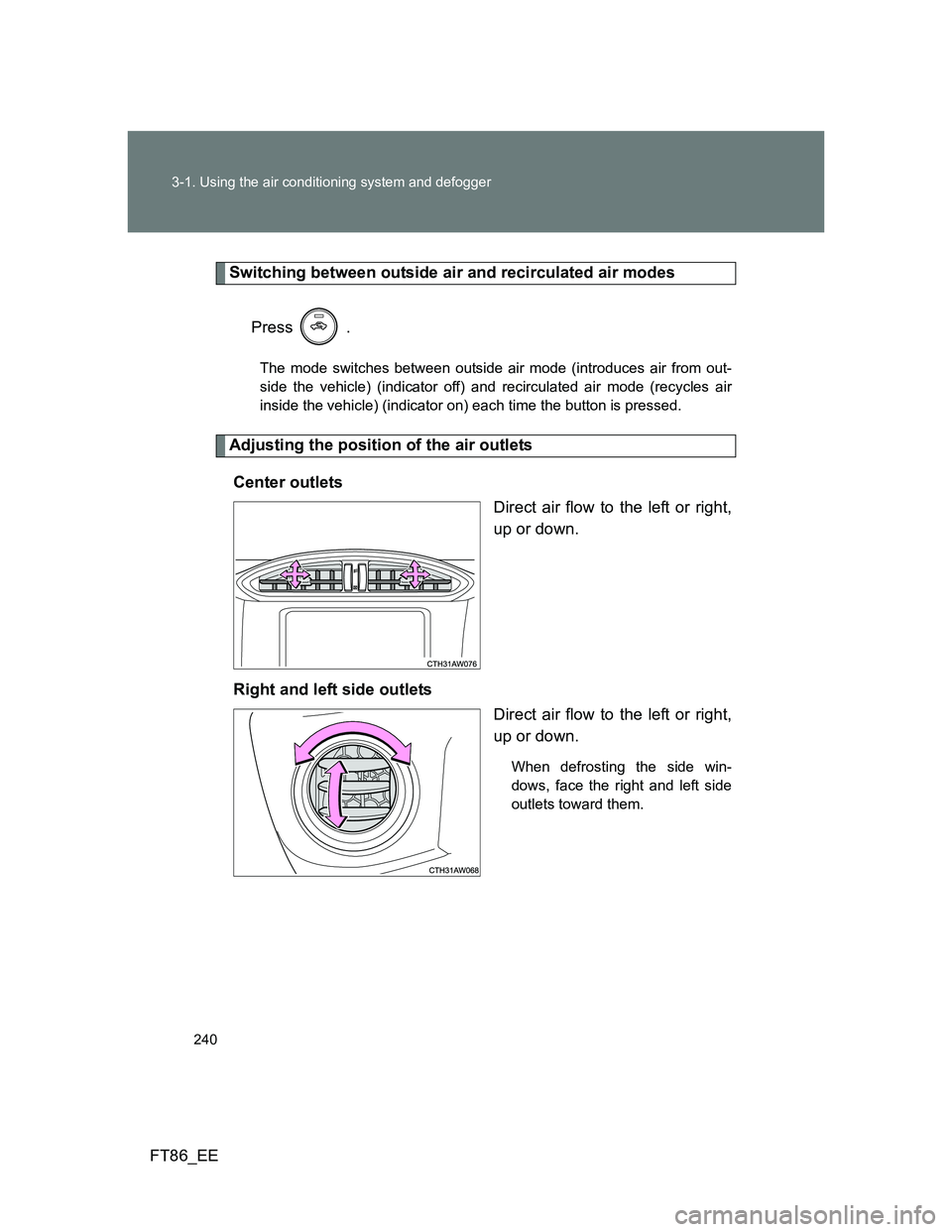 TOYOTA GT86 2012  Owners Manual 240 3-1. Using the air conditioning system and defogger
FT86_EE
Switching between outside air and recirculated air modes
Press  .
The mode switches between outside air mode (introduces air from out-
s