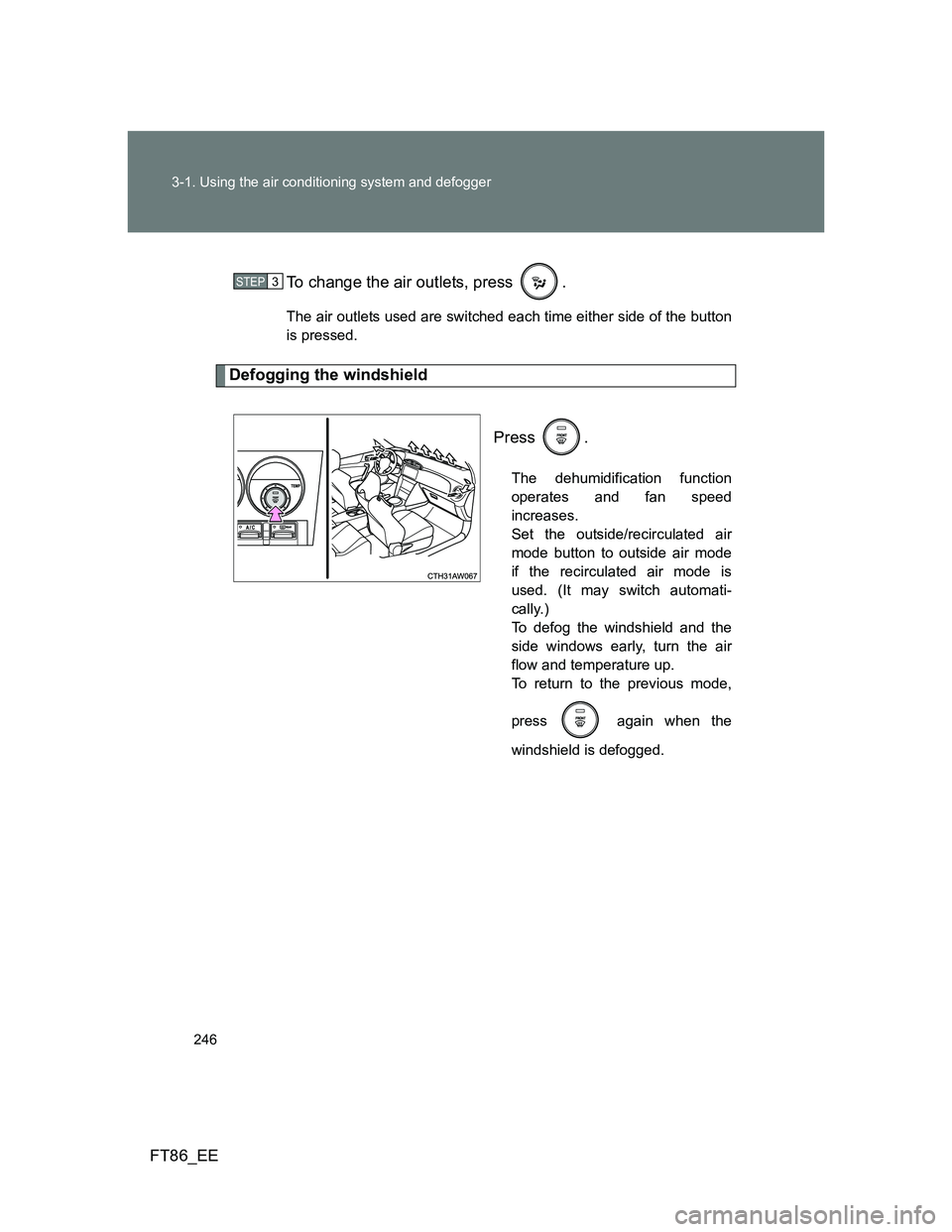 TOYOTA GT86 2012  Owners Manual 246 3-1. Using the air conditioning system and defogger
FT86_EETo change the air outlets, press  .
The air outlets used are switched each time either side of the button
is pressed.
Defogging the winds