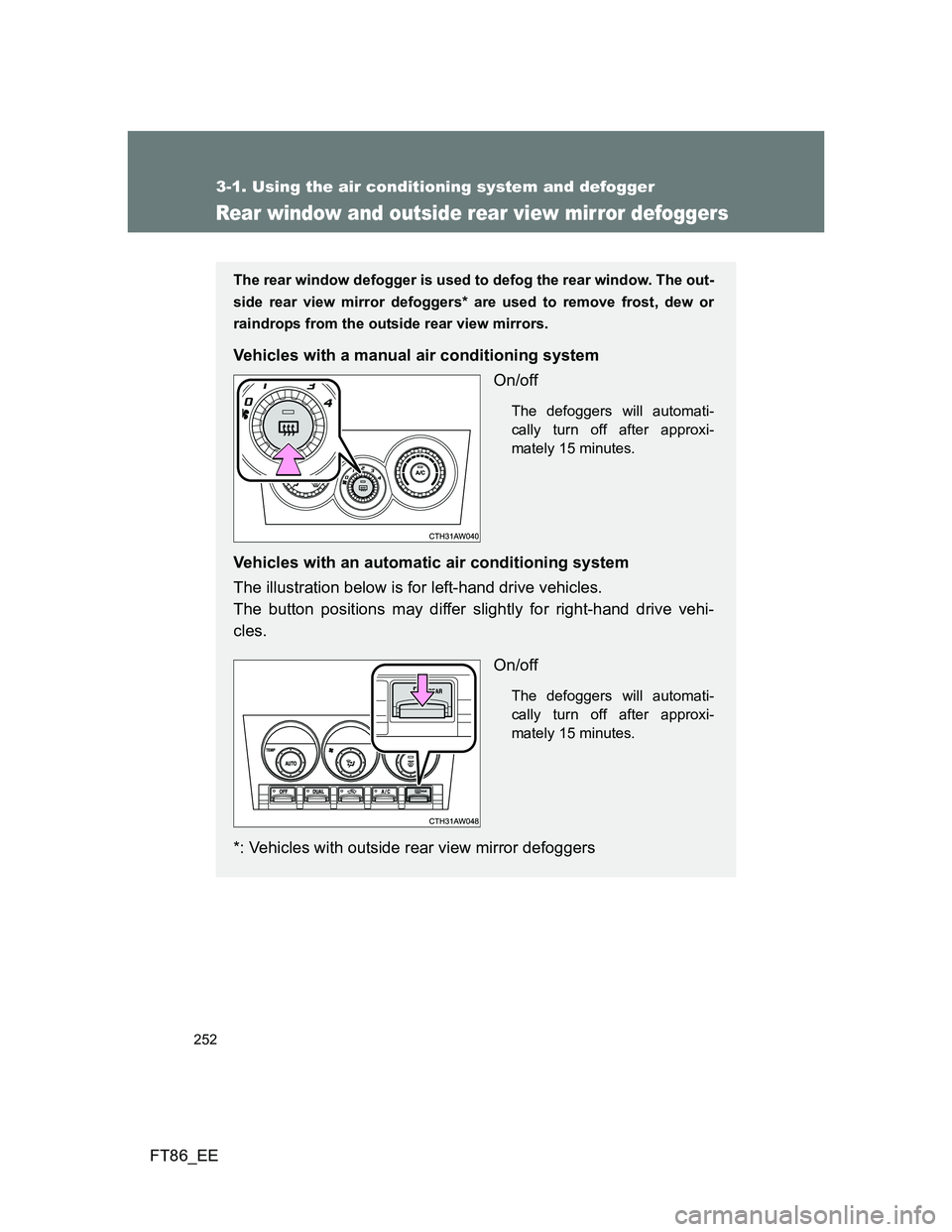 TOYOTA GT86 2012  Owners Manual 252
3-1. Using the air conditioning system and defogger
FT86_EE
Rear window and outside rear view mirror defoggers
The rear window defogger is used to defog the rear window. The out-
side rear view mi