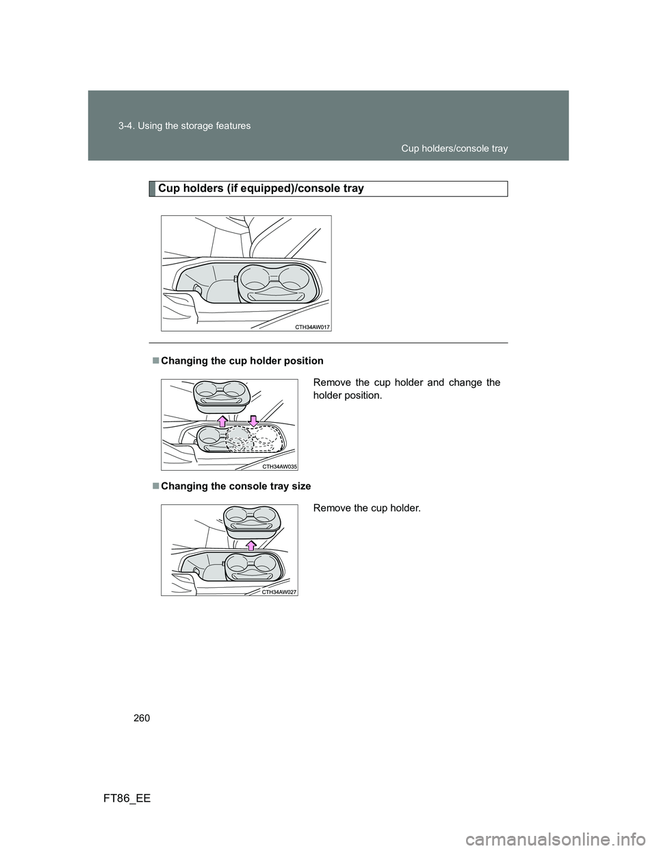 TOYOTA GT86 2012  Owners Manual 260 3-4. Using the storage features
FT86_EE
Cup holders (if equipped)/console tray
Changing the cup holder position
Changing the console tray size
Remove the cup holder and change the
holder pos