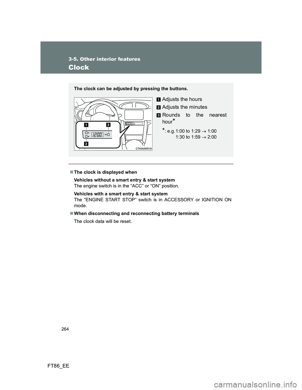 TOYOTA GT86 2012  Owners Manual 264
3-5. Other interior features
FT86_EE
Clock
The clock is displayed when
Vehicles without a smart entry & start system
The engine switch is in the “ACC” or “ON” position.
Vehicles with a 