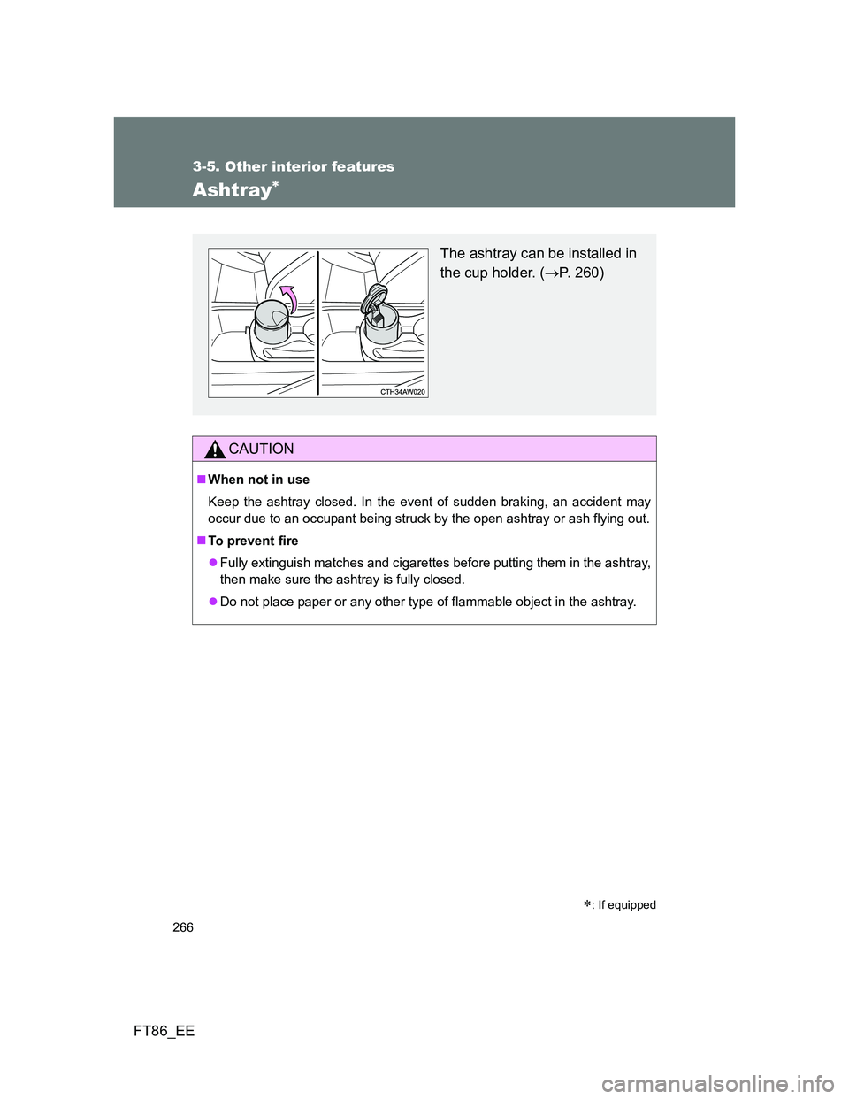 TOYOTA GT86 2012  Owners Manual 266
3-5. Other interior features
FT86_EE
Ashtray 
CAUTION
When not in use
Keep the ashtray closed. In the event of sudden braking, an accident may
occur due to an occupant being struck by the op