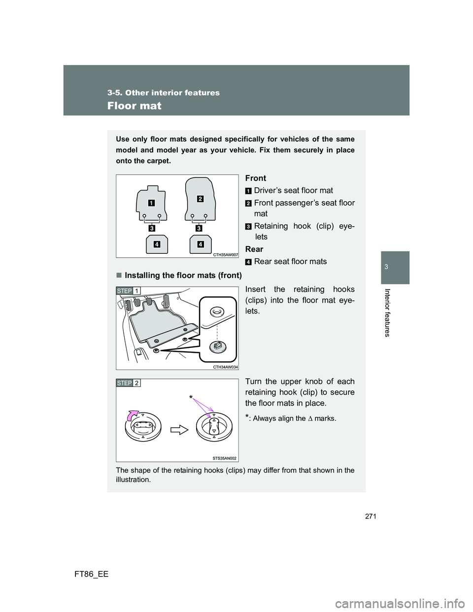 TOYOTA GT86 2012  Owners Manual 271
3-5. Other interior features
3
Interior features
FT86_EE
Floor mat
Use only floor mats designed specifically for vehicles of the same
model and model year as your vehicle. Fix them securely in pla