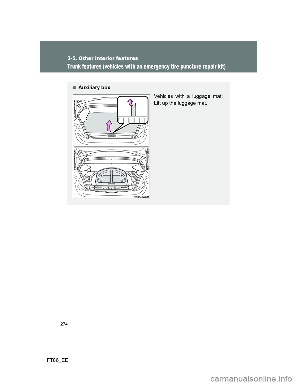 TOYOTA GT86 2012  Owners Manual 274
3-5. Other interior features
FT86_EE
Trunk features (vehicles with an emergency tire puncture repair kit)
Auxiliary box
Vehicles with a luggage mat:
Lift up the luggage mat. 